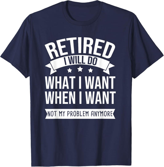 RETIRED I Do What I Want Not My Problem Anymore Retirement T-Shirt - T-Shirt | Navy