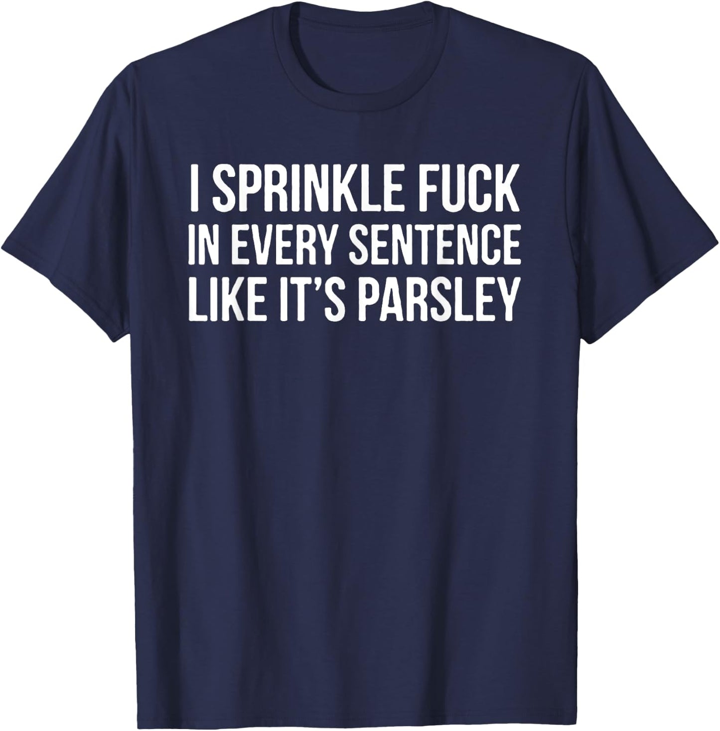 I Sprinkle Fuck In Every Sentence Like It's Parsley T-Shirt - T-Shirt | Navy