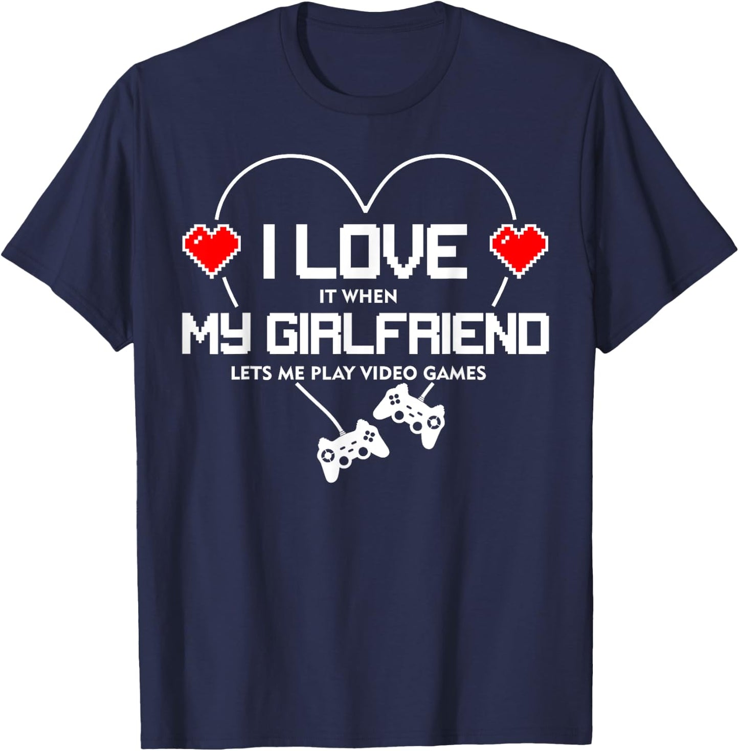 I Love It When My Girlfriend Lets Me Play Video Games T-Shirt - T-Shirt | Navy