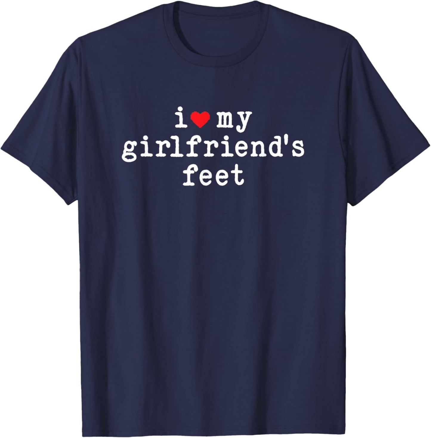 I Love My Girlfriends Feet Funny Boyfriend Sarcastic Joke T-Shirt - T-Shirt | Navy