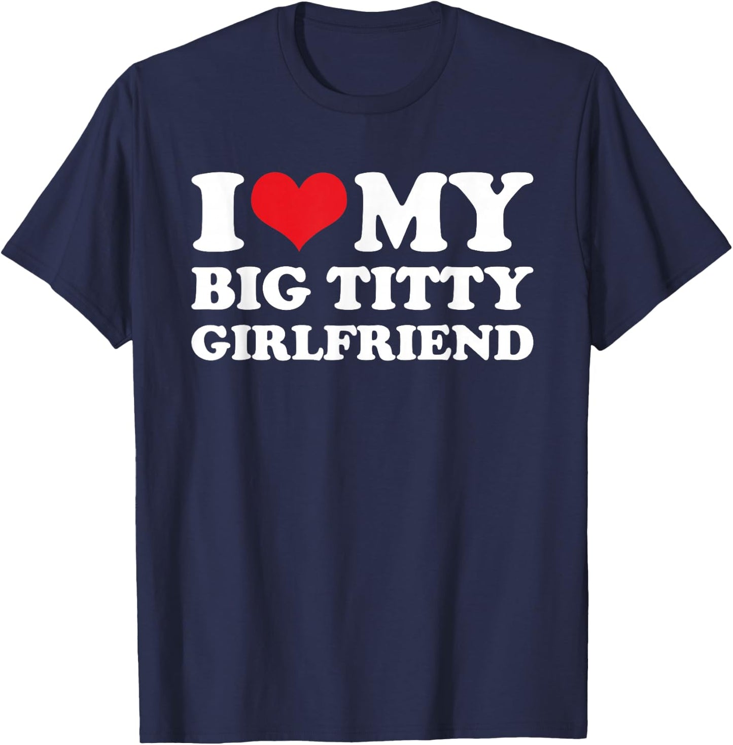 I Love My Big Titty Girlfriend - Sarcastic Funny Boyfriend T-Shirt - T-Shirt | Navy