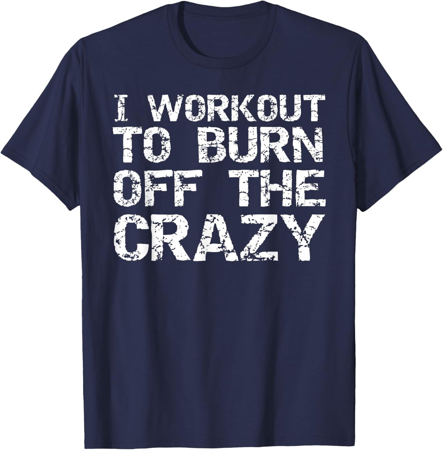 I Workout to Burn off the Crazy Shirt Funny Workout T-Shirt - T-Shirt | Navy