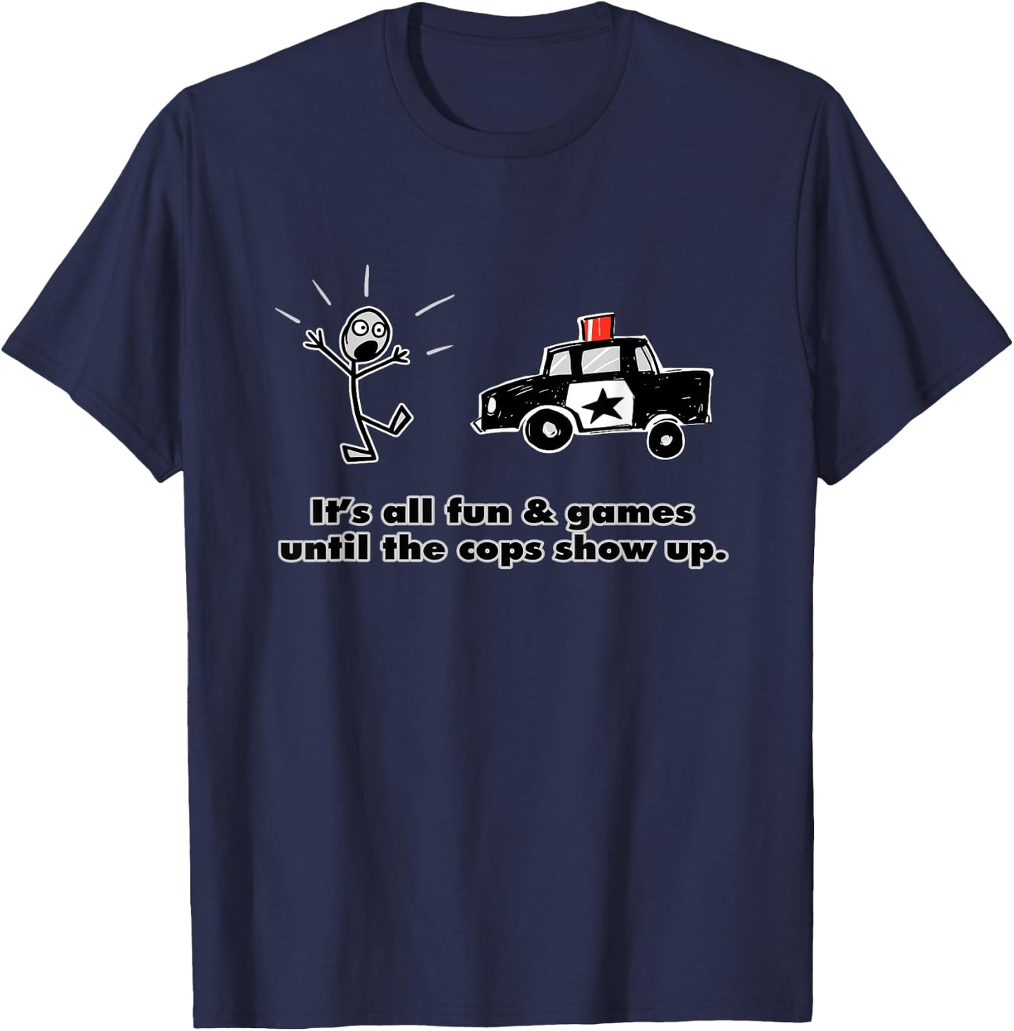 It's all fun and games until the cops show up T-Shirt - T-Shirt | Navy