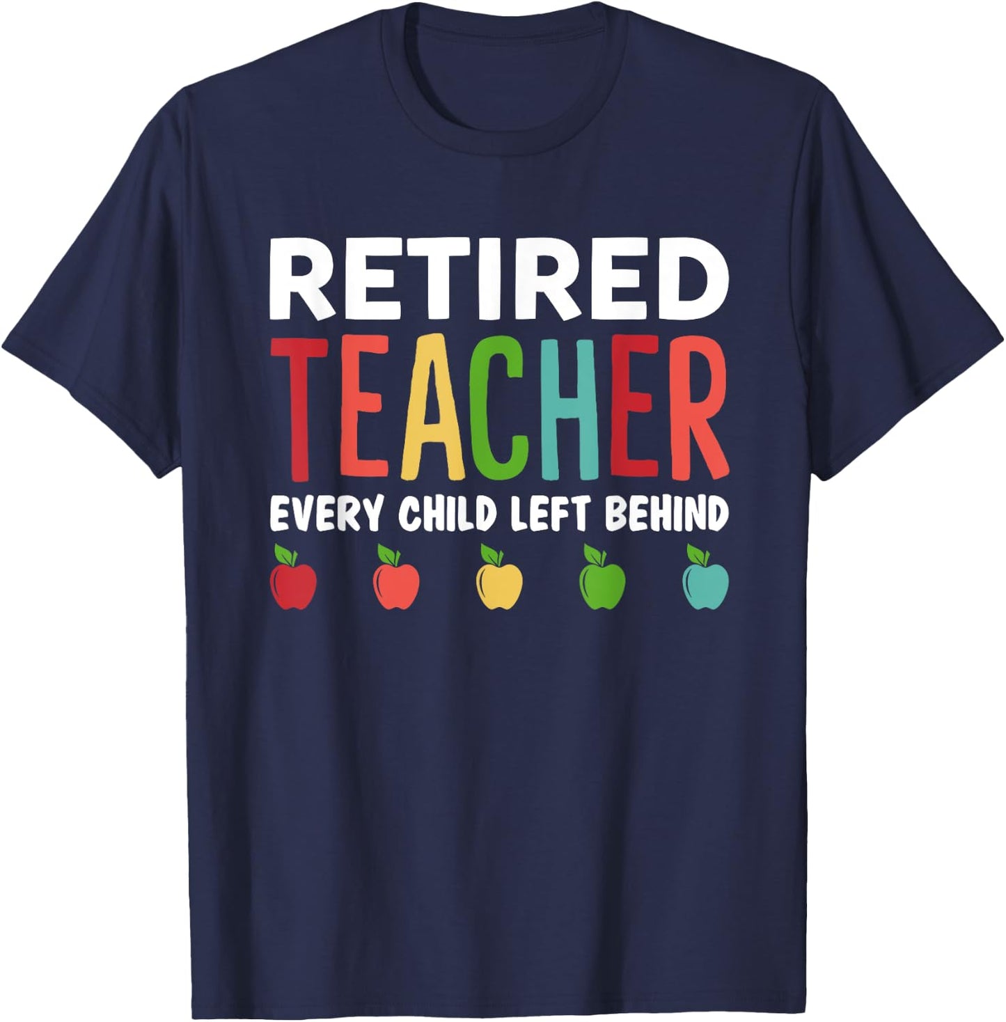 Retired Teacher Every Child Left Behind Funny Gift T-Shirt - T-Shirt | Navy