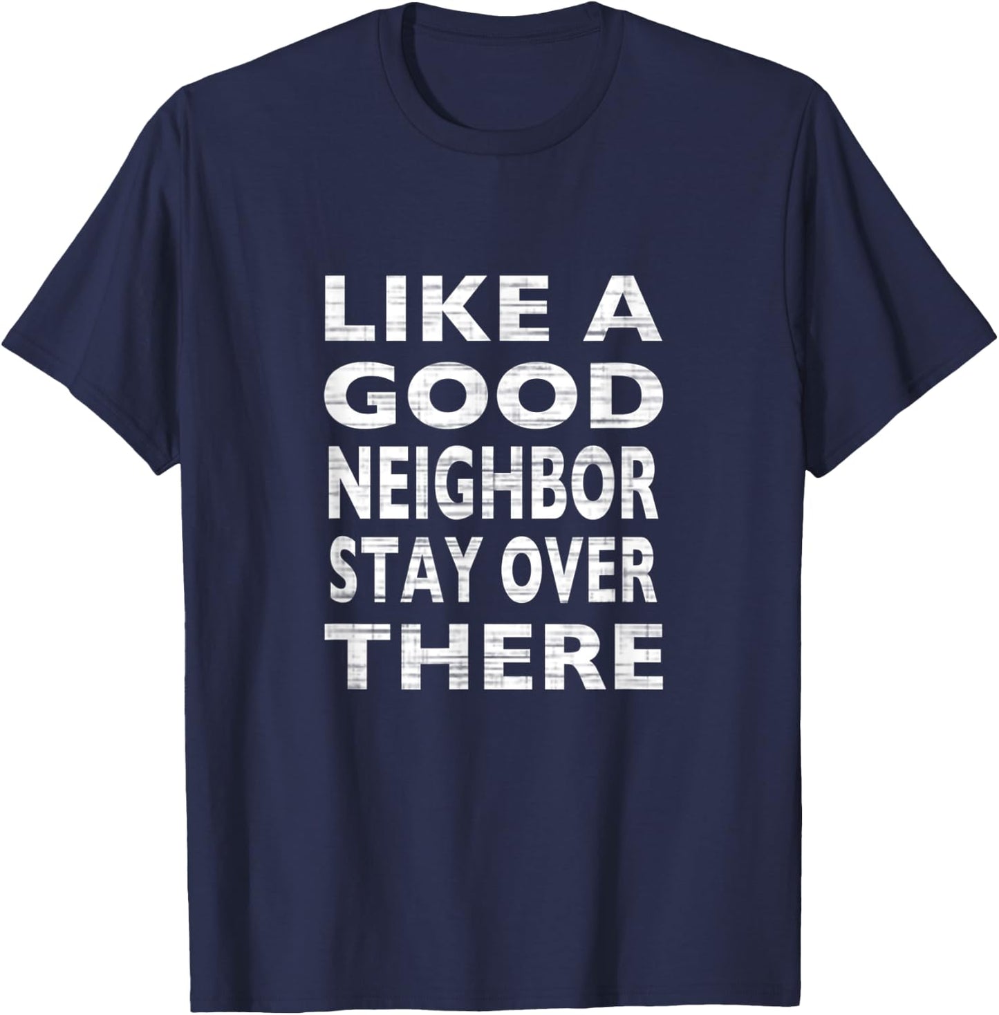 Like a Good Neighbor Stay Over There- Funny T-Shirt - T-Shirt | Navy