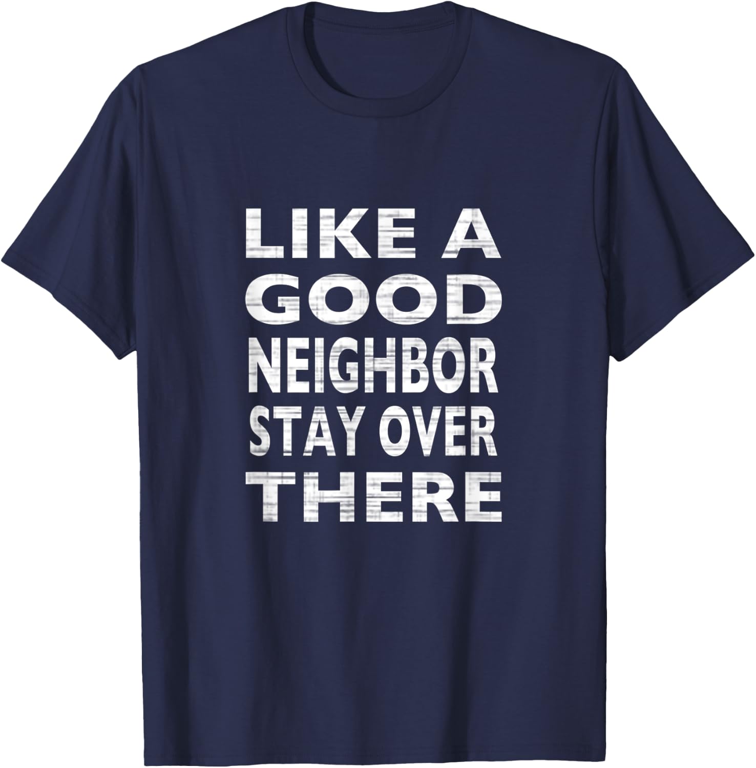 Like a Good Neighbor Stay Over There- Funny T-Shirt - T-Shirt | Navy