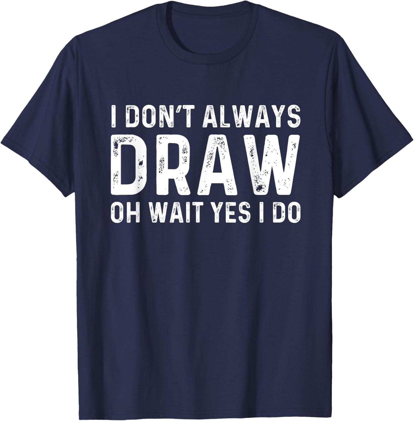 I Don't Always Draw Wait yes I Do | Sketch Painter T-Shirt - T-Shirt | Navy
