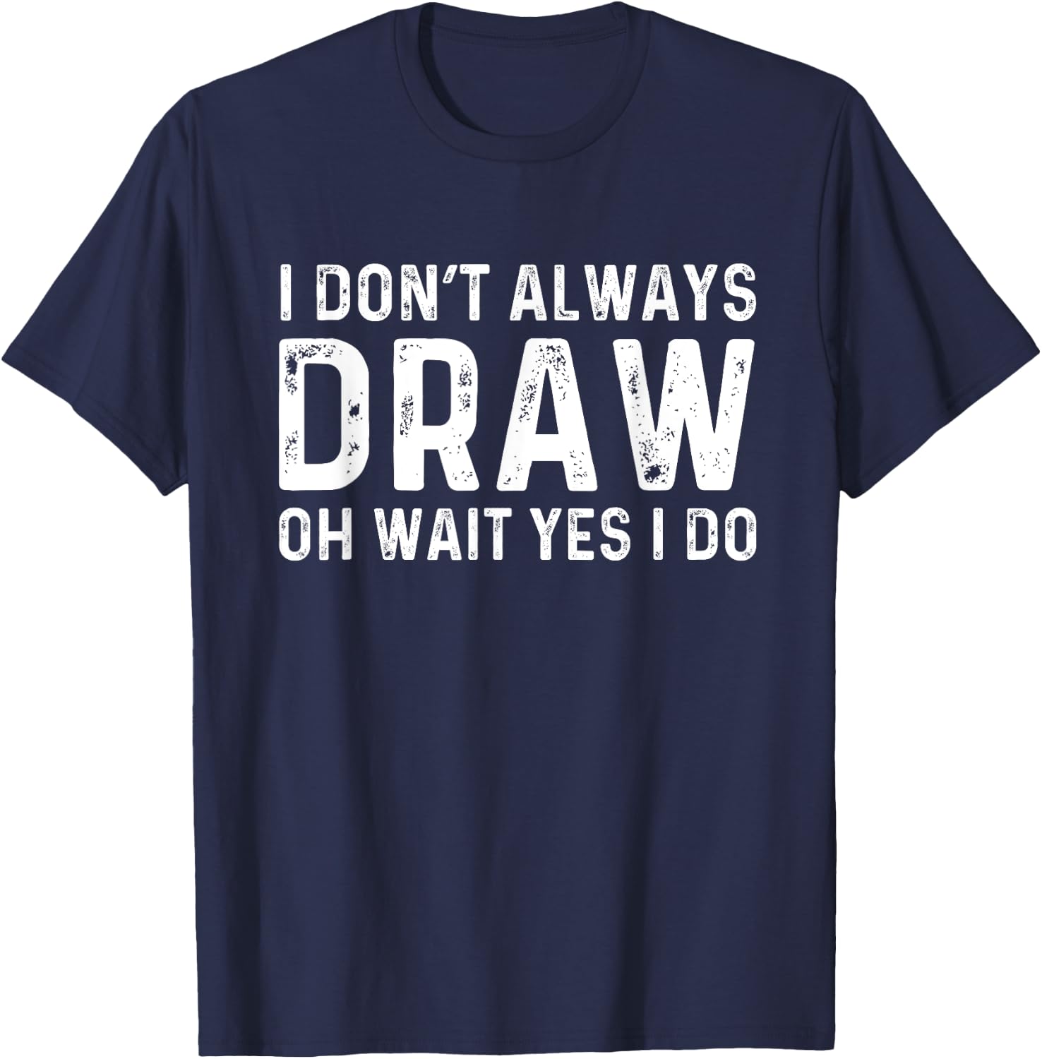 I Don't Always Draw Wait yes I Do | Sketch Painter T-Shirt - T-Shirt | Navy