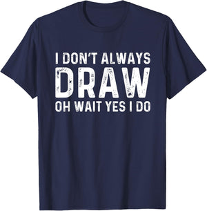 I Don't Always Draw Wait yes I Do | Sketch Painter T-Shirt - T-Shirt | Navy