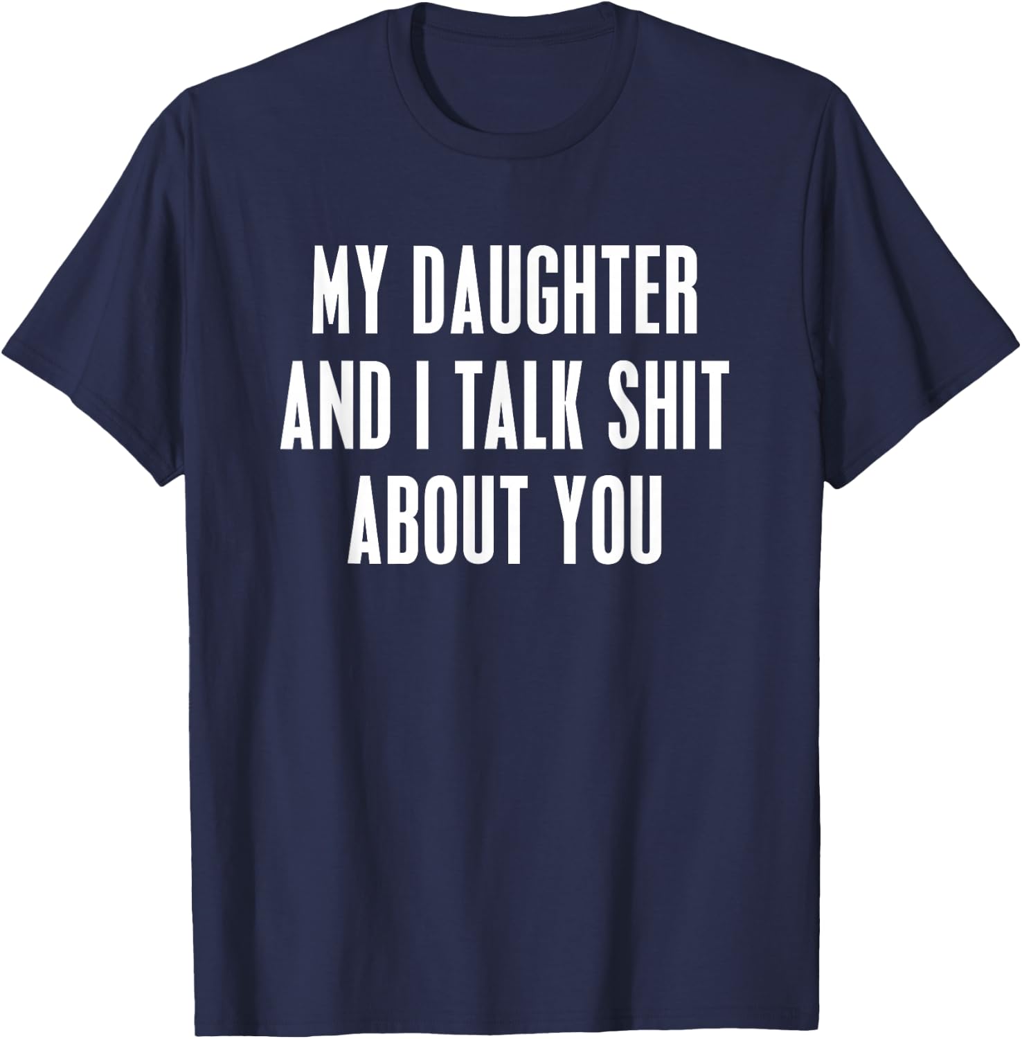 My Daughter and I Talk Shit About You Funny Gift Mom Dad T-Shirt - T-Shirt | Navy