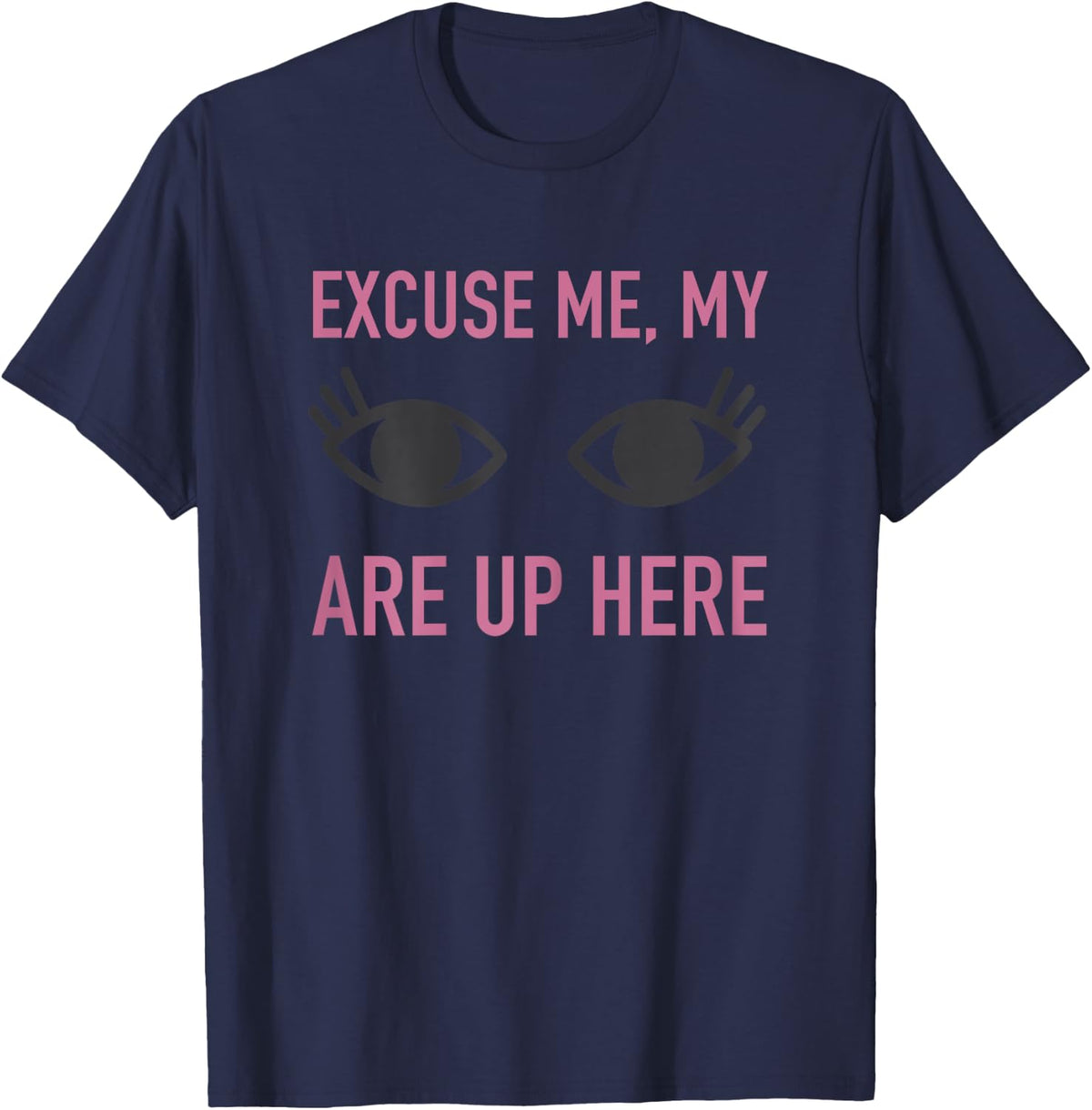 Excuse Me My Eyes Are Up Here T Shirt - Funny Novelty Shirt T-Shirt - T-Shirt | Navy