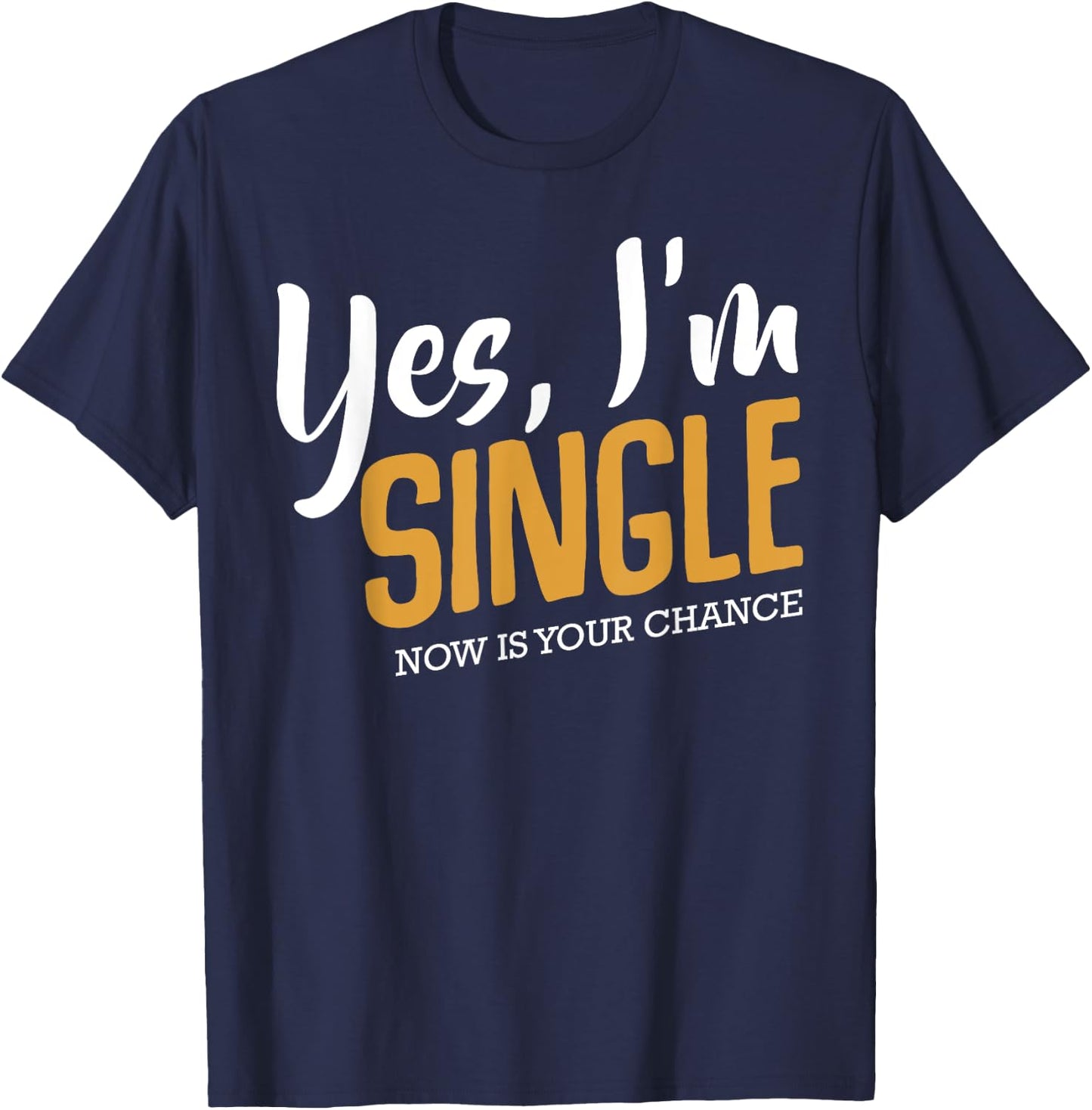 Yes I'm Single Now Is Your Chance Life Funny Quotes Sarcasm T-Shirt - T-Shirt | Navy