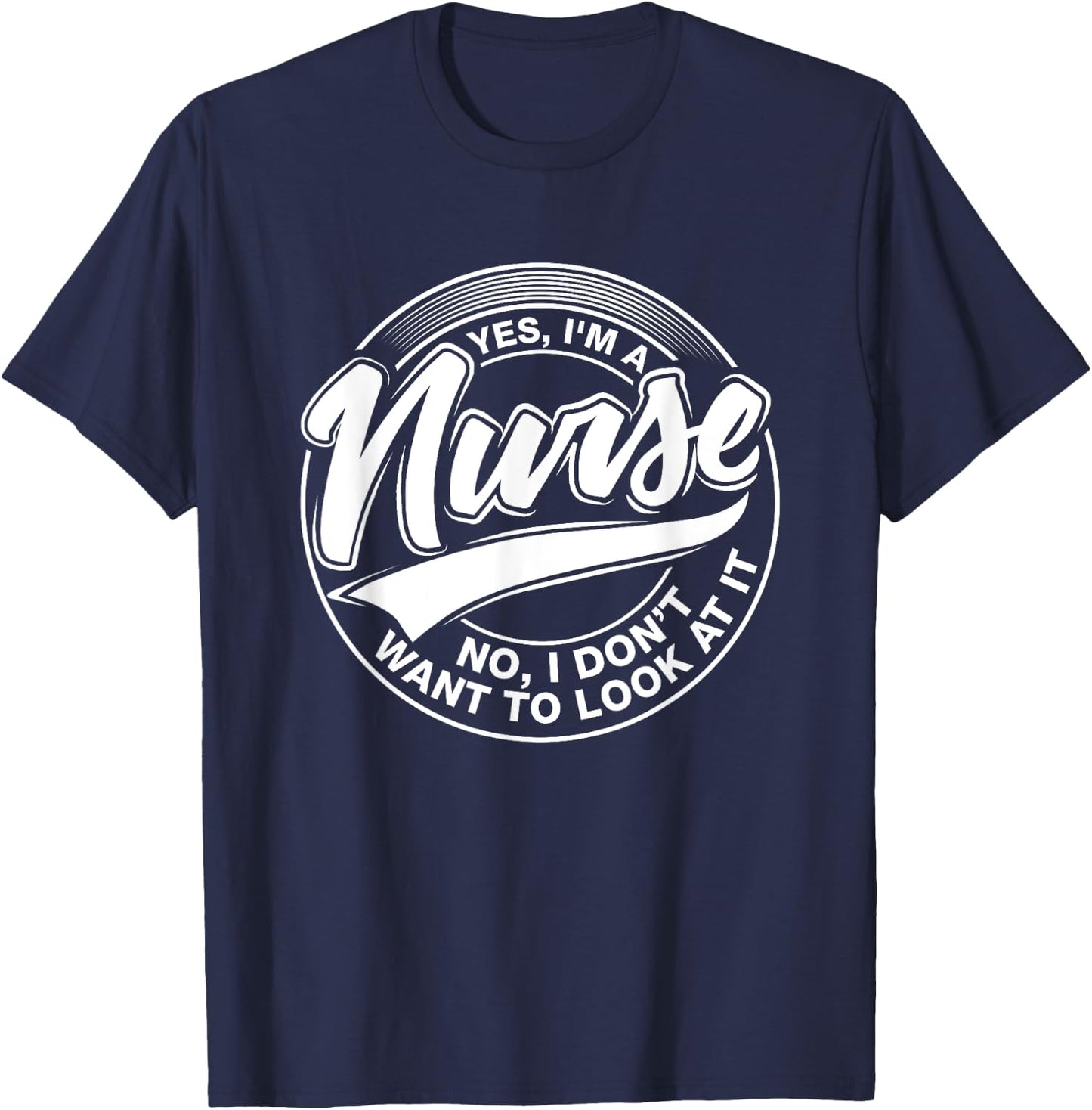 Yes I'm A Nurse, NO, I Don't Want to Look at It, Nurses T-Shirt - T-Shirt | Navy