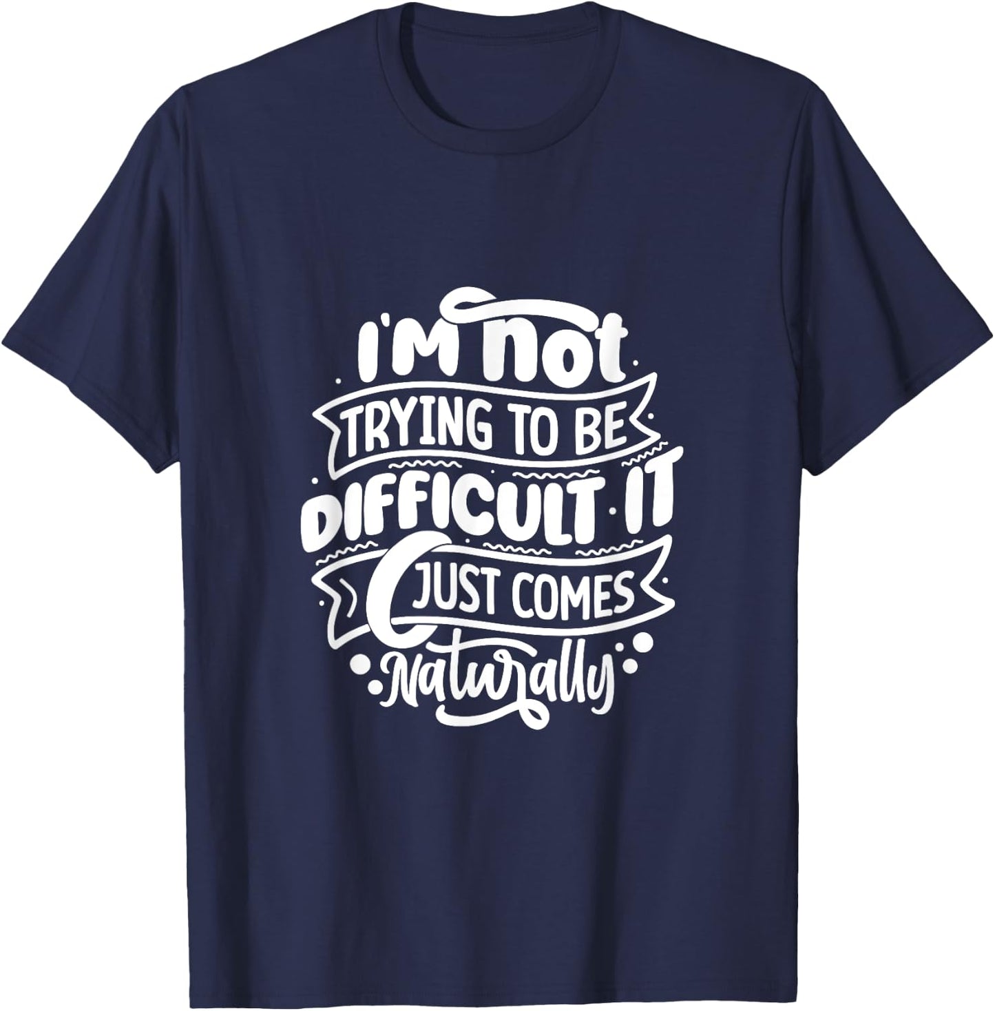 I'm NOT trying to be DIFFICULT Funny Saying Gift Clothes T-Shirt - T-Shirt | Navy