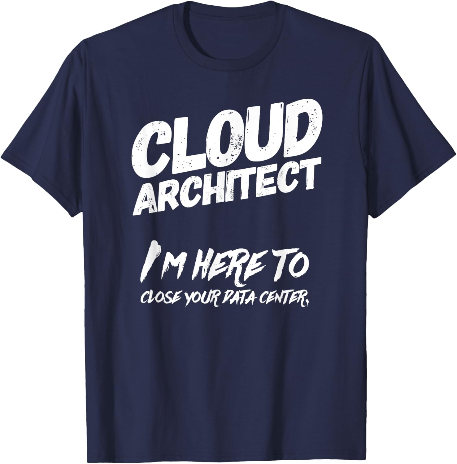 Cloud Architect I'm Here To Close Your Data Center T-Shirt - T-Shirt | Navy