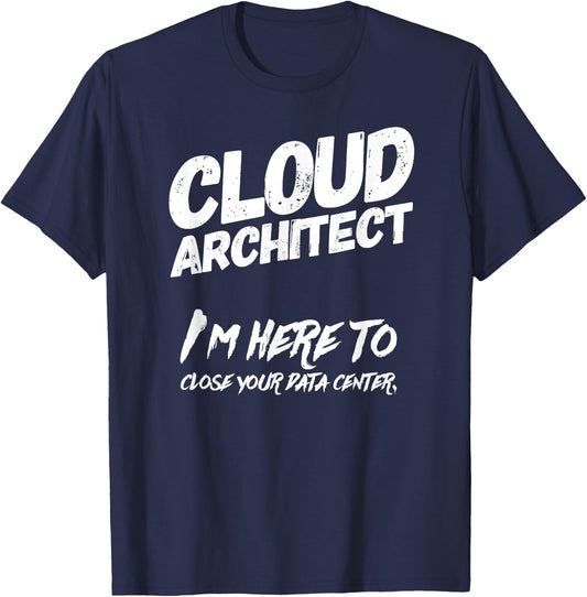 Cloud Architect I'm Here To Close Your Data Center T-Shirt - T-Shirt | Navy
