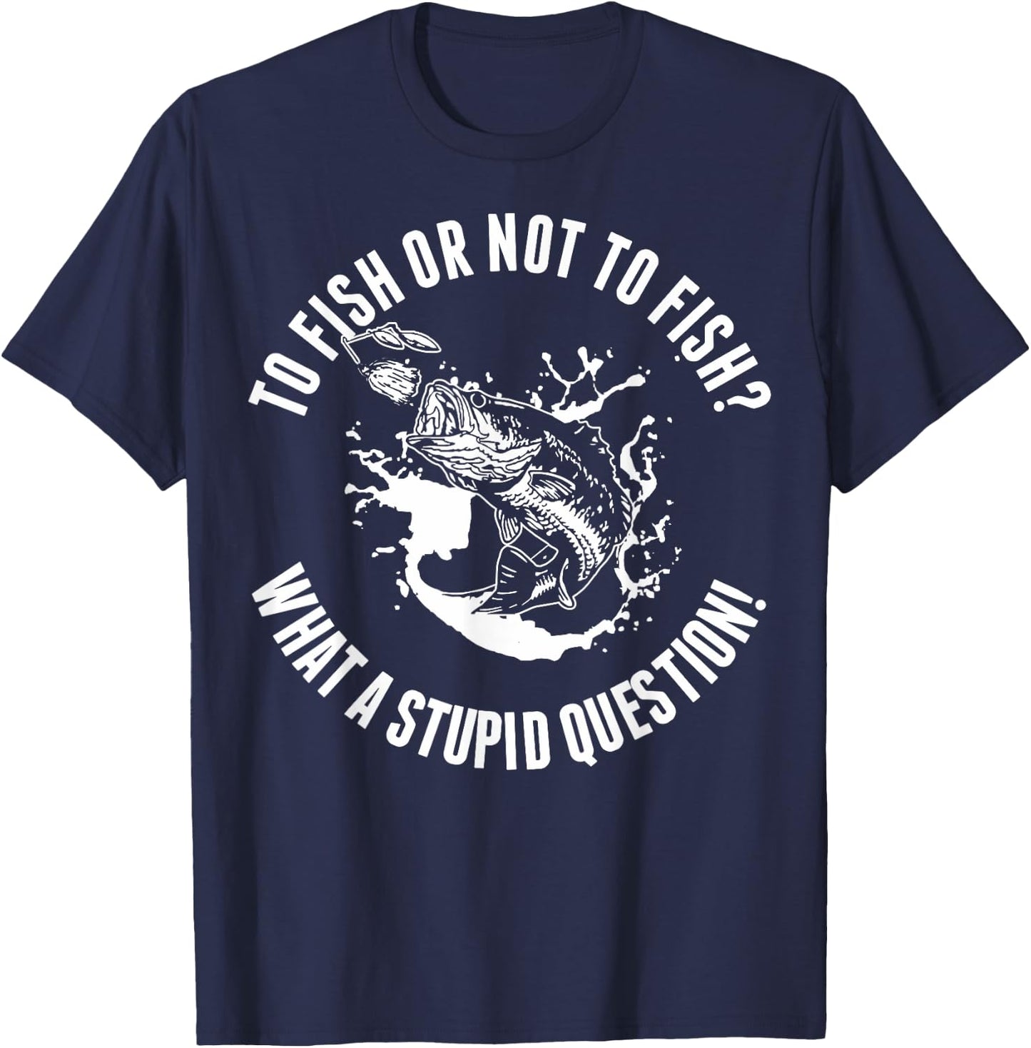 To Fish Or Not To Fish What A Stupid Question T-Shirt - T-Shirt | Navy