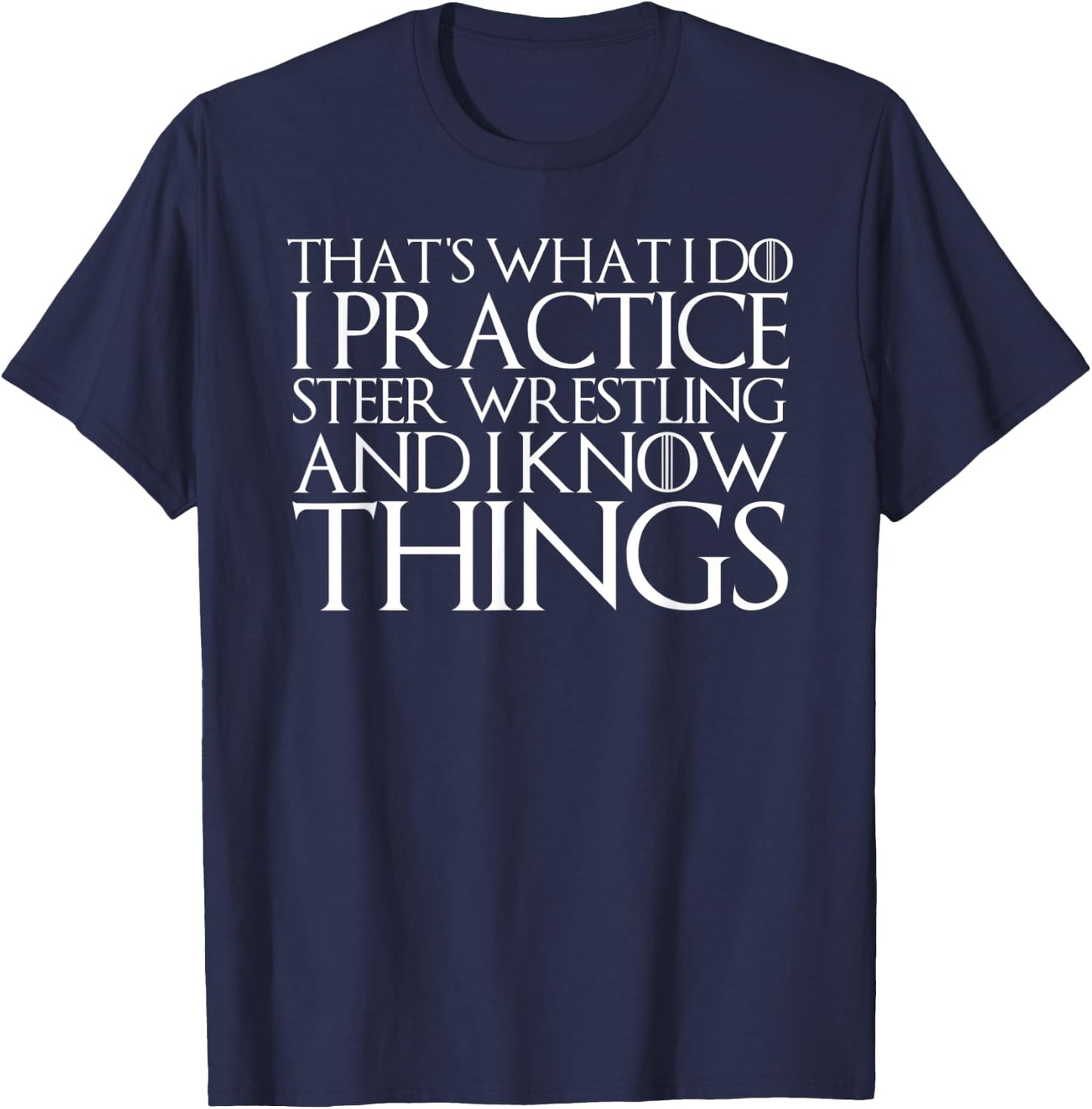 That's What I Do I Practice Steer Wrestling and Know Things T-Shirt - T-Shirt | Navy