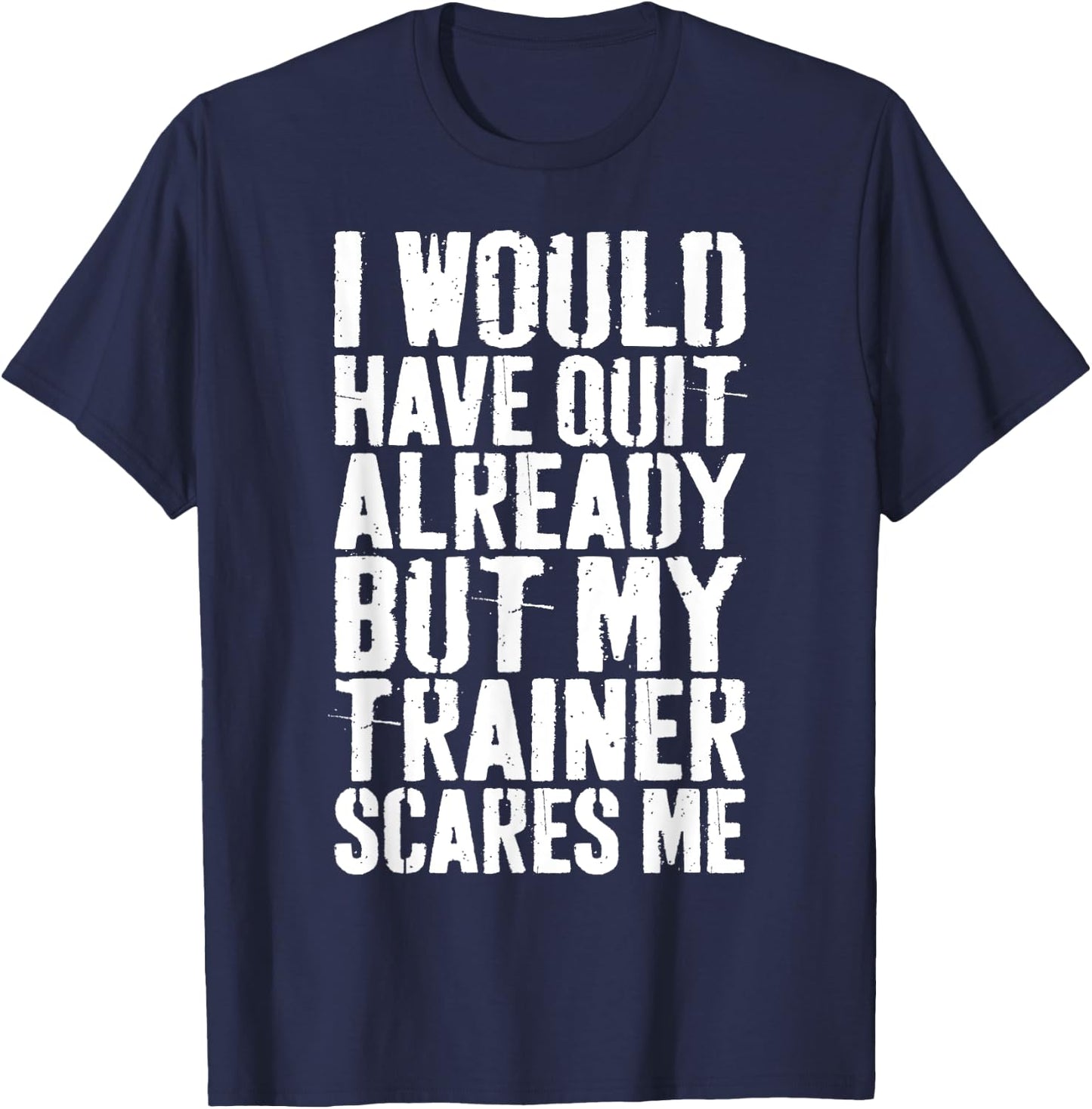 I Would Have Quit Already But My Trainer Scares Me T-Shirt - T-Shirt | Navy