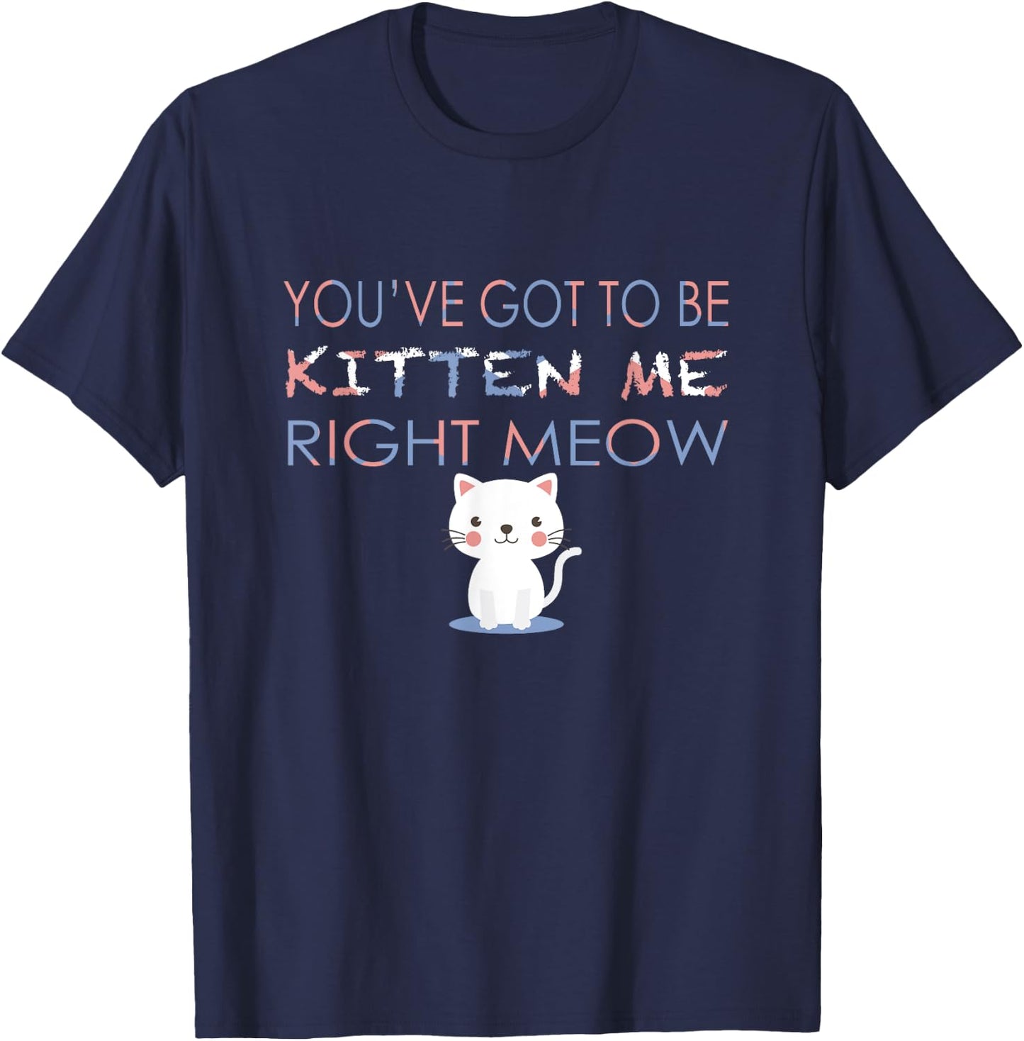 You've Got to Be Kitten Me Right Meow Funny Cat Women Kids T-Shirt - T-Shirt | Navy