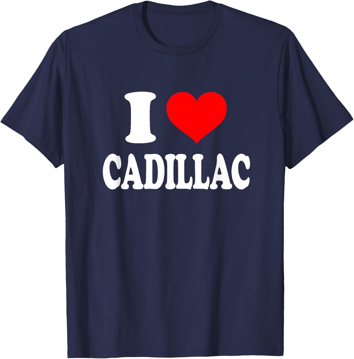 I Heart Cadillac - I Love Cadillac by I Love Cadillac Gift Apparel T-Shirt - T-Shirt | Navy