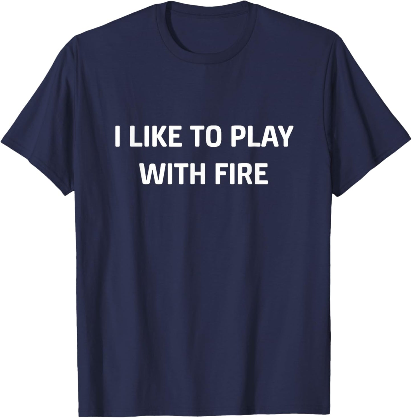 I Like to Play with Fire, Funny, Jokes, Sarcastic T-Shirt - T-Shirt | Navy