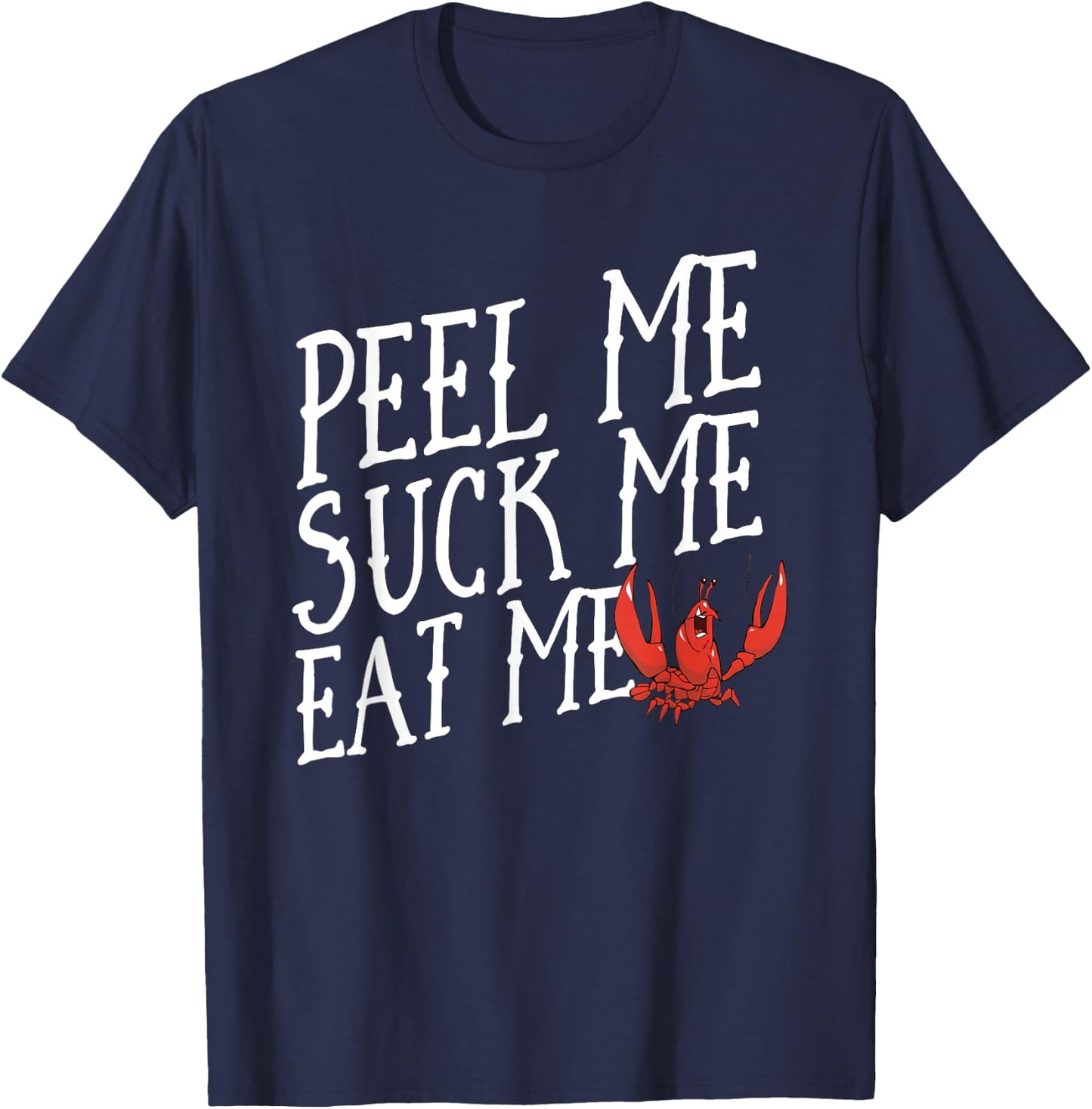 Funny Crawfish Boil ; Peel Me Suck Me Eat Me Shirt T-Shirt - T-Shirt | Navy