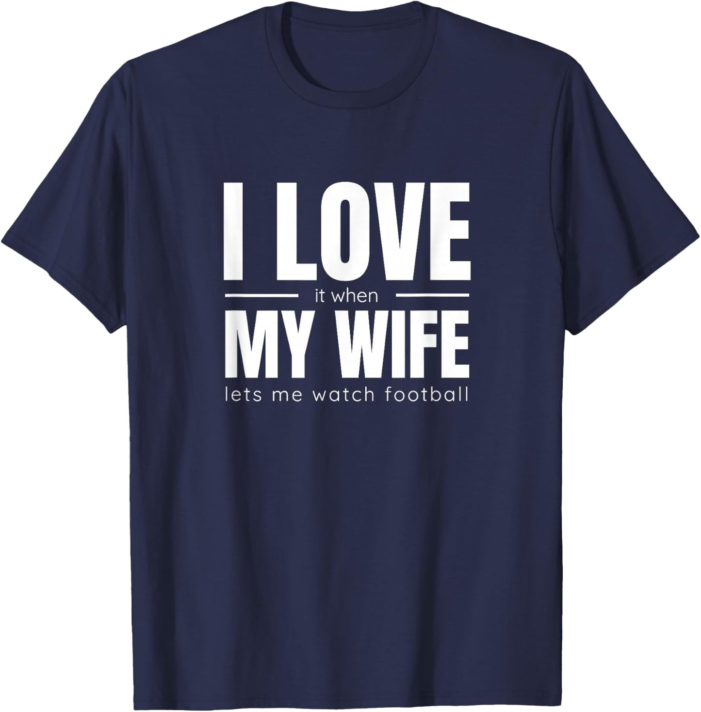 I Love It When My Wife Lets Me Watch Football Shirt Funny T-Shirt - T-Shirt | Navy