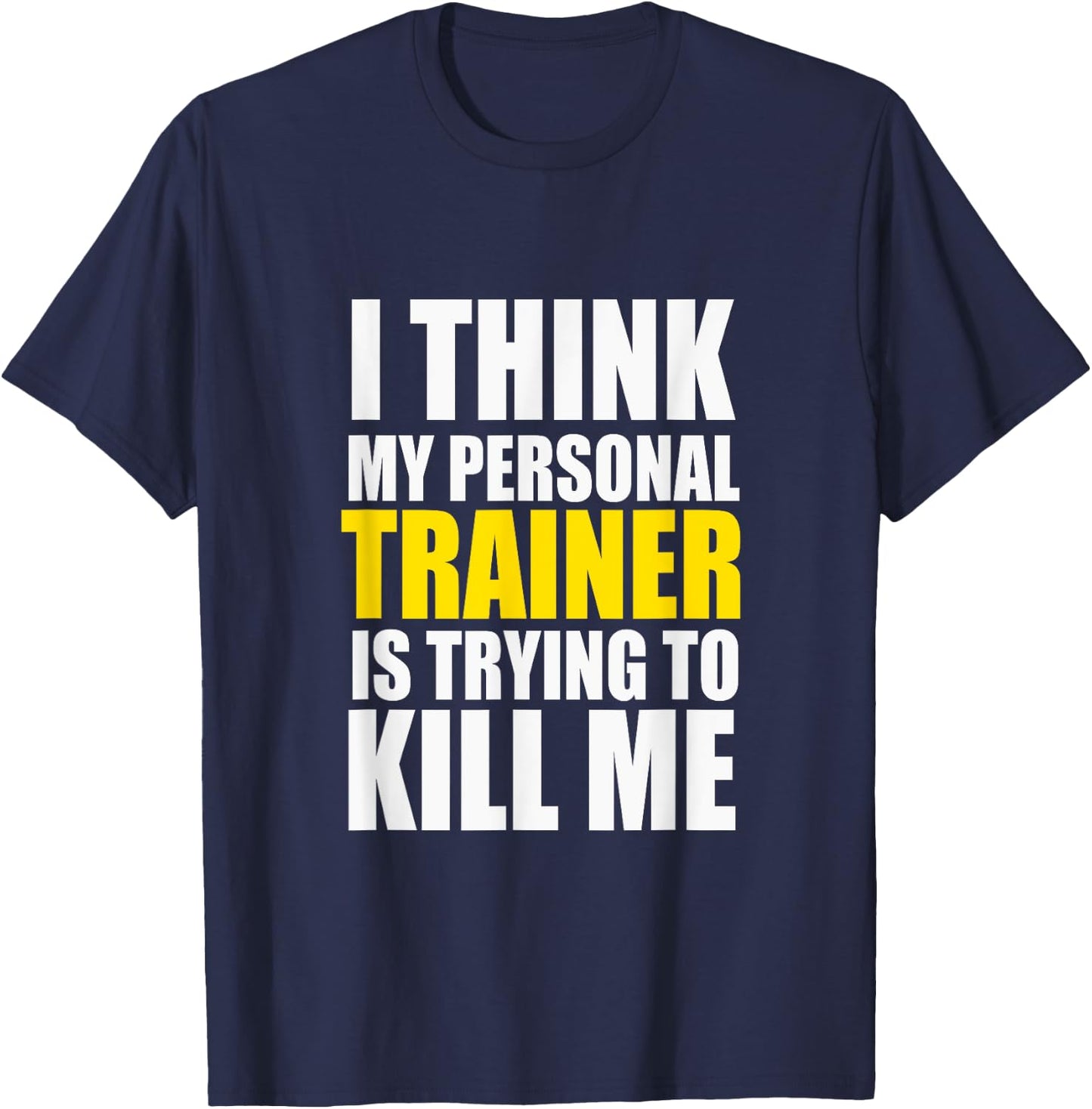 Funny Gym I Think My Personal Trainer is Trying to Kill Me T-Shirt - T-Shirt | Navy