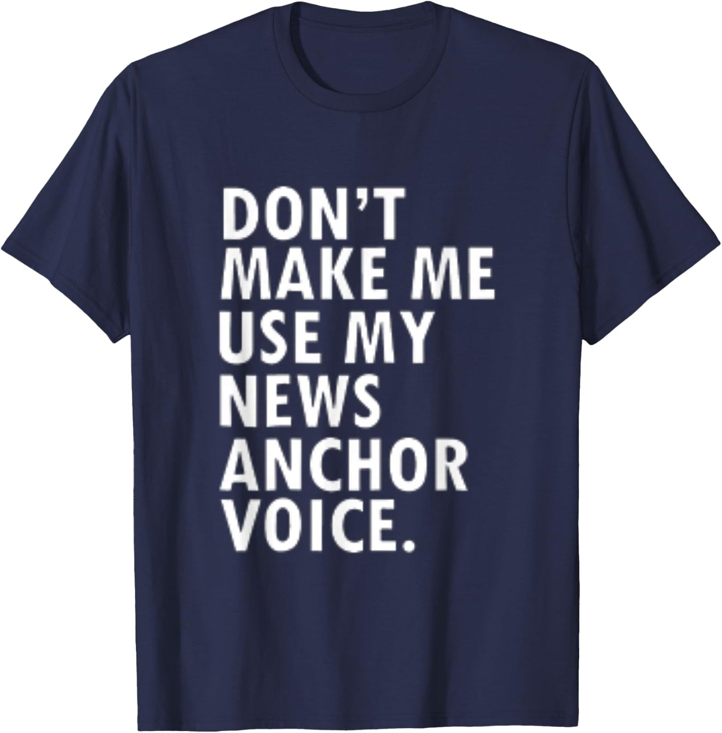 Dont Make Me Use My News Anchor Voice T-Shirt - T-Shirt | Navy