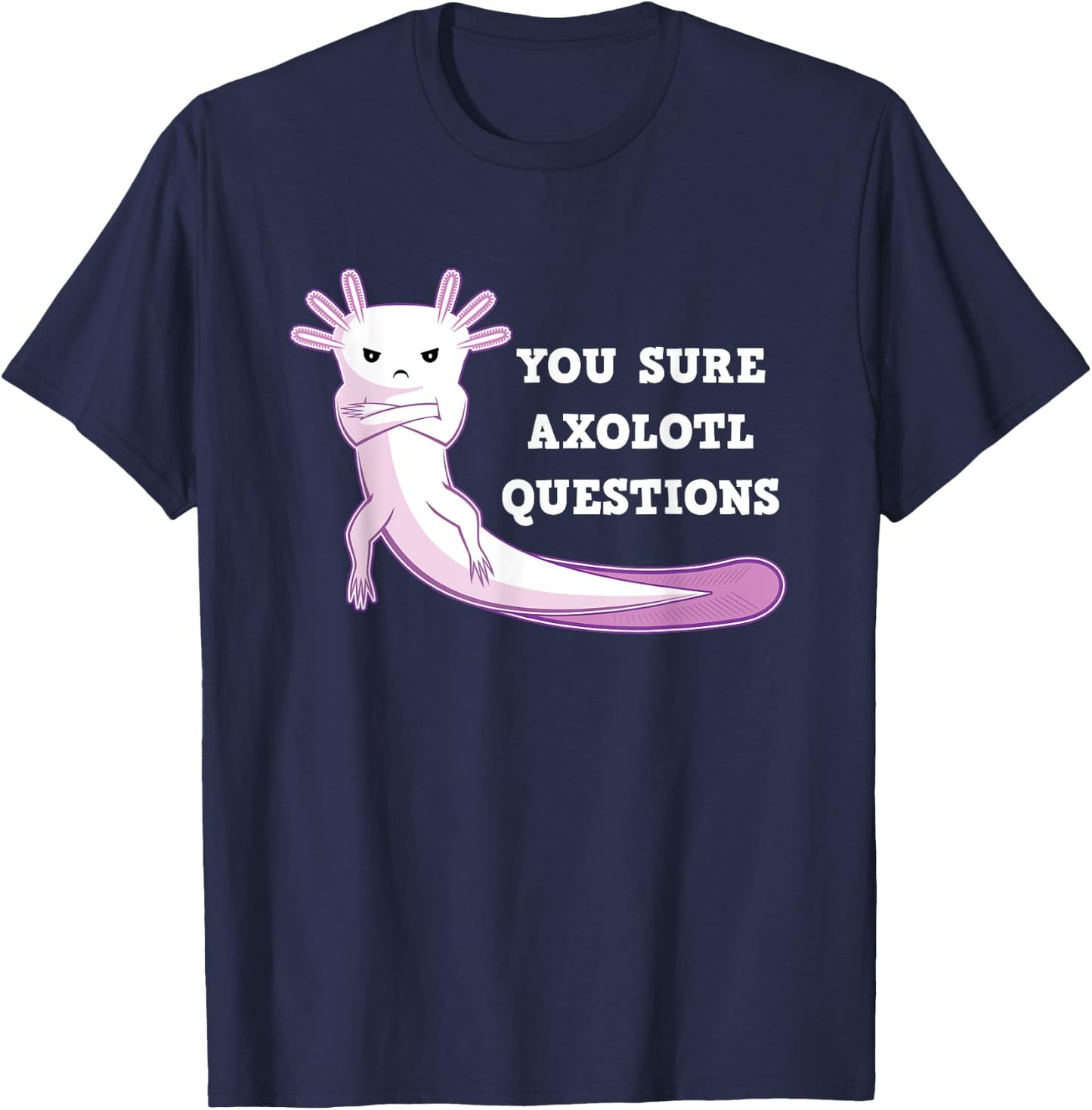 You Sure Axolotl Questions Kawaii Axolotls Gift T-Shirt - T-Shirt | Navy