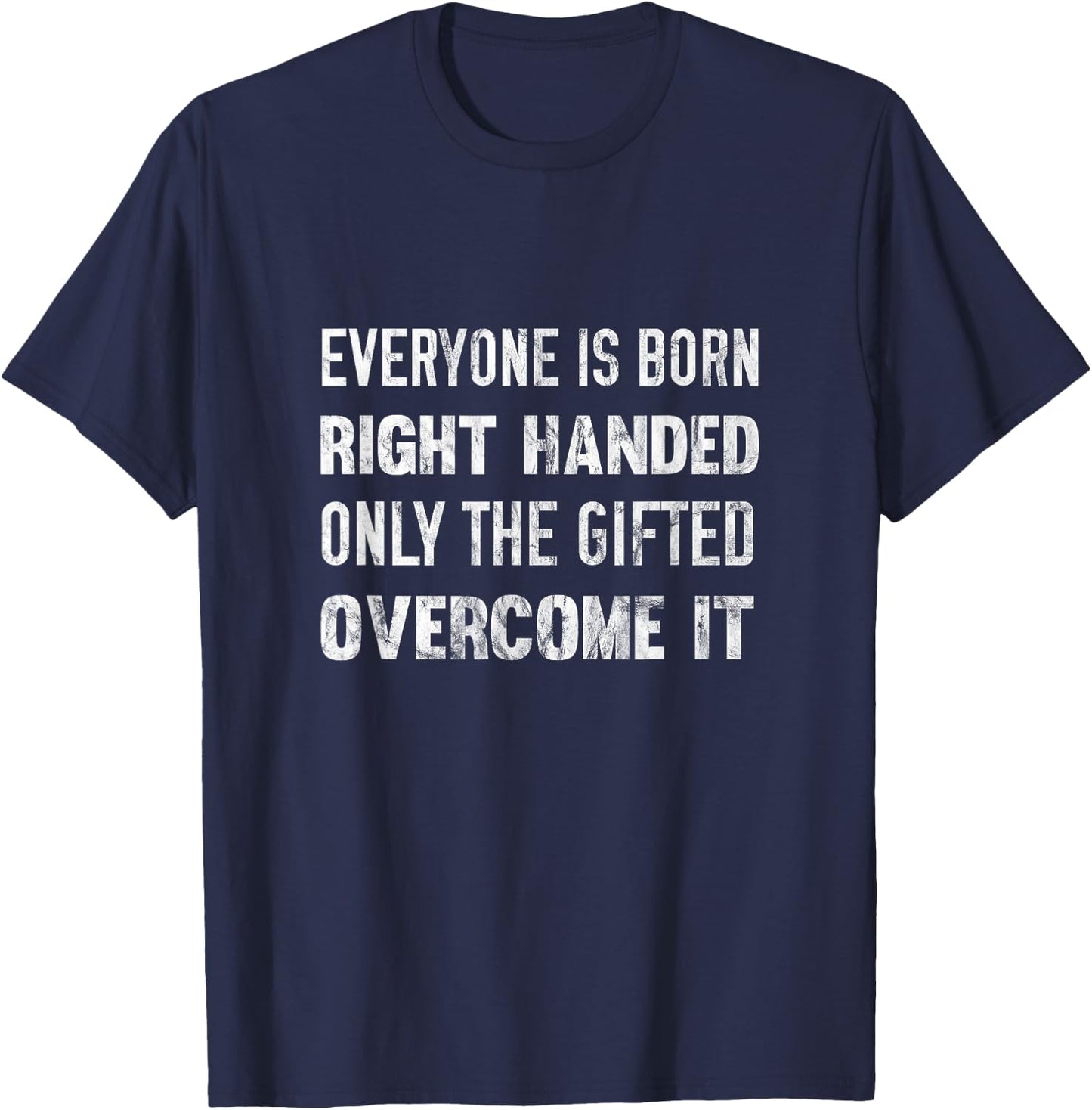Everyone Is Born Right Handed Gifted Overcome It T-Shirt - T-Shirt | Navy
