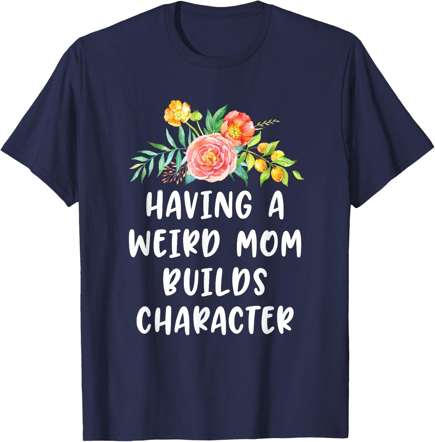 Having A Weird Mom Builds Character T-Shirt - T-Shirt | Navy