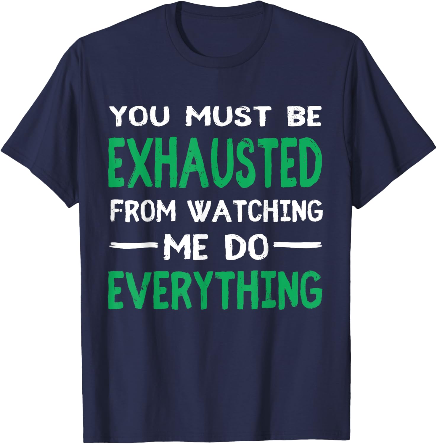 You Must Be Exhausted From Watching Me Do Everything T-Shirt - T-Shirt | Navy