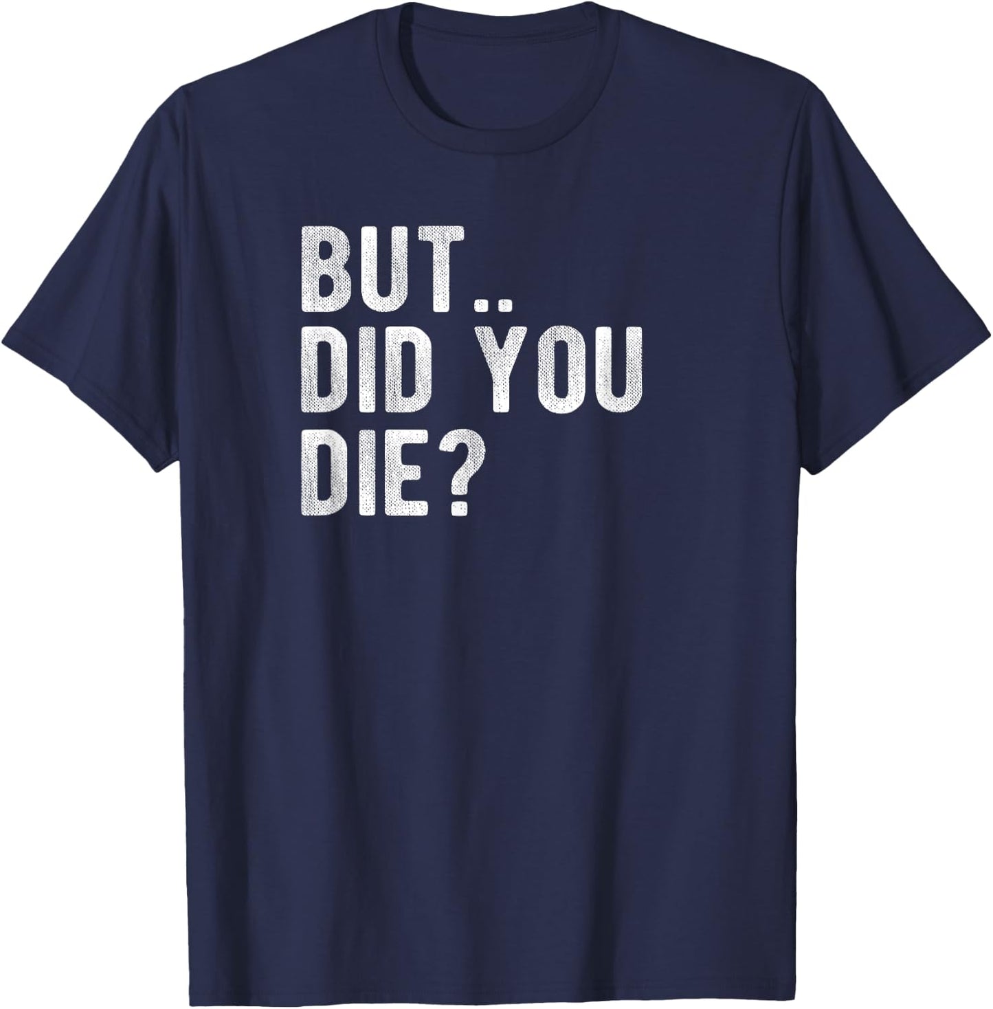 But Did You Die Shirt? T-Shirt - T-Shirt | Navy