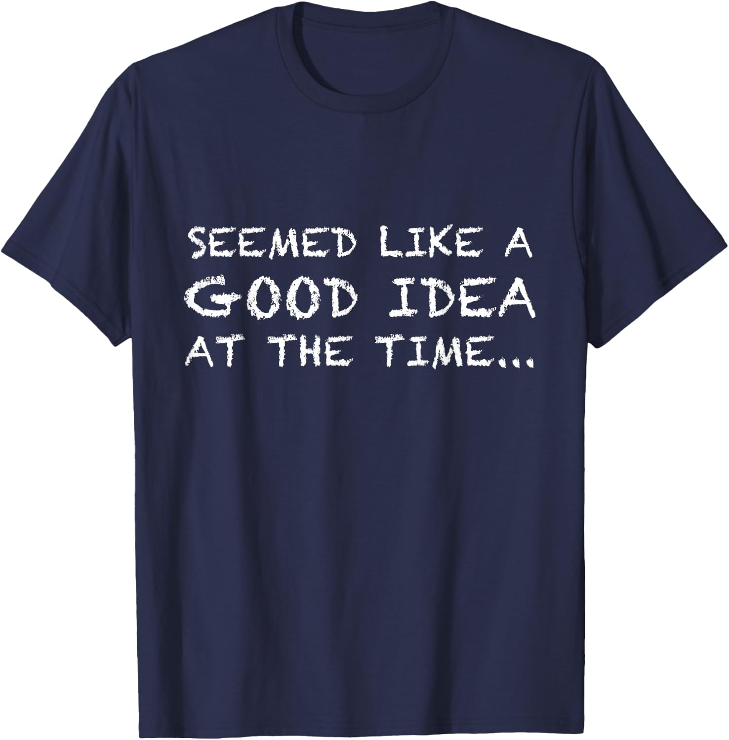 It Seemed Like A Good Idea At The Time t shirt T-Shirt - T-Shirt | Navy