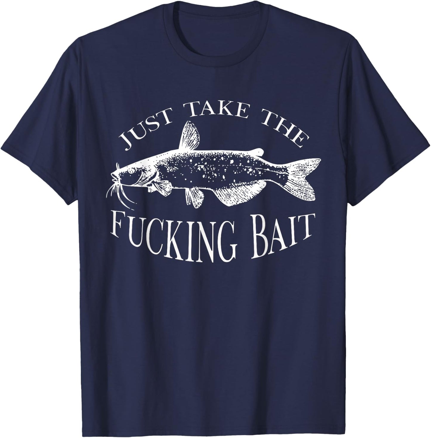 Just Take Fucking Bait Catfish Art Fishermen Fishing Gear T-Shirt - T-Shirt | Navy