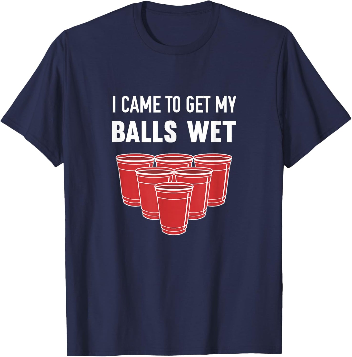 I Came to Get My Balls Wet Beer Pong Frat T-Shirt - T-Shirt | Navy