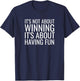 It's Not About Winning It's About Having Fun Sports T-Shirt - T-Shirt | Navy