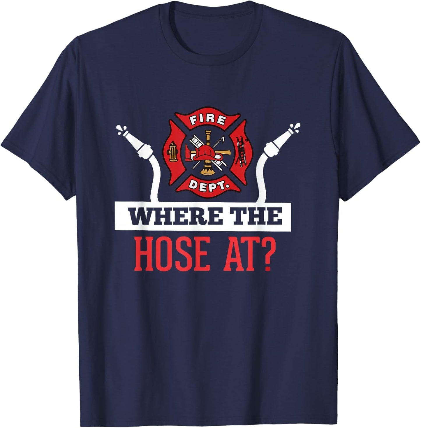 Where The Hose At? Funny Firefighter Gift T-Shirt - T-Shirt | Navy
