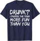 Drunk I Prefer The Term More Fun Than You Shirt Men Women T-Shirt - T-Shirt | Navy