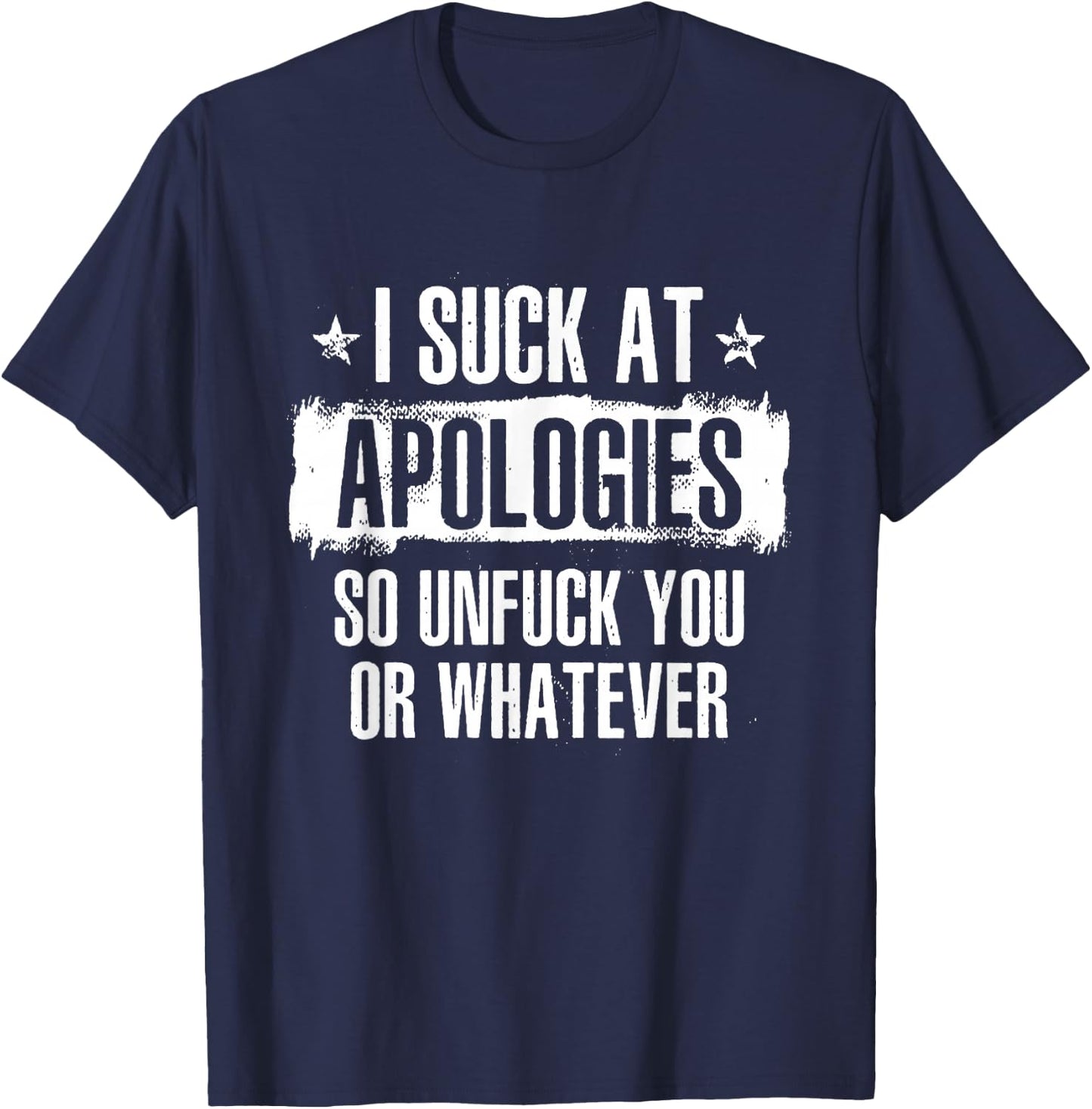 I Suck At Apologies So Unfuck You Or Whatever T-Shirt - T-Shirt | Navy