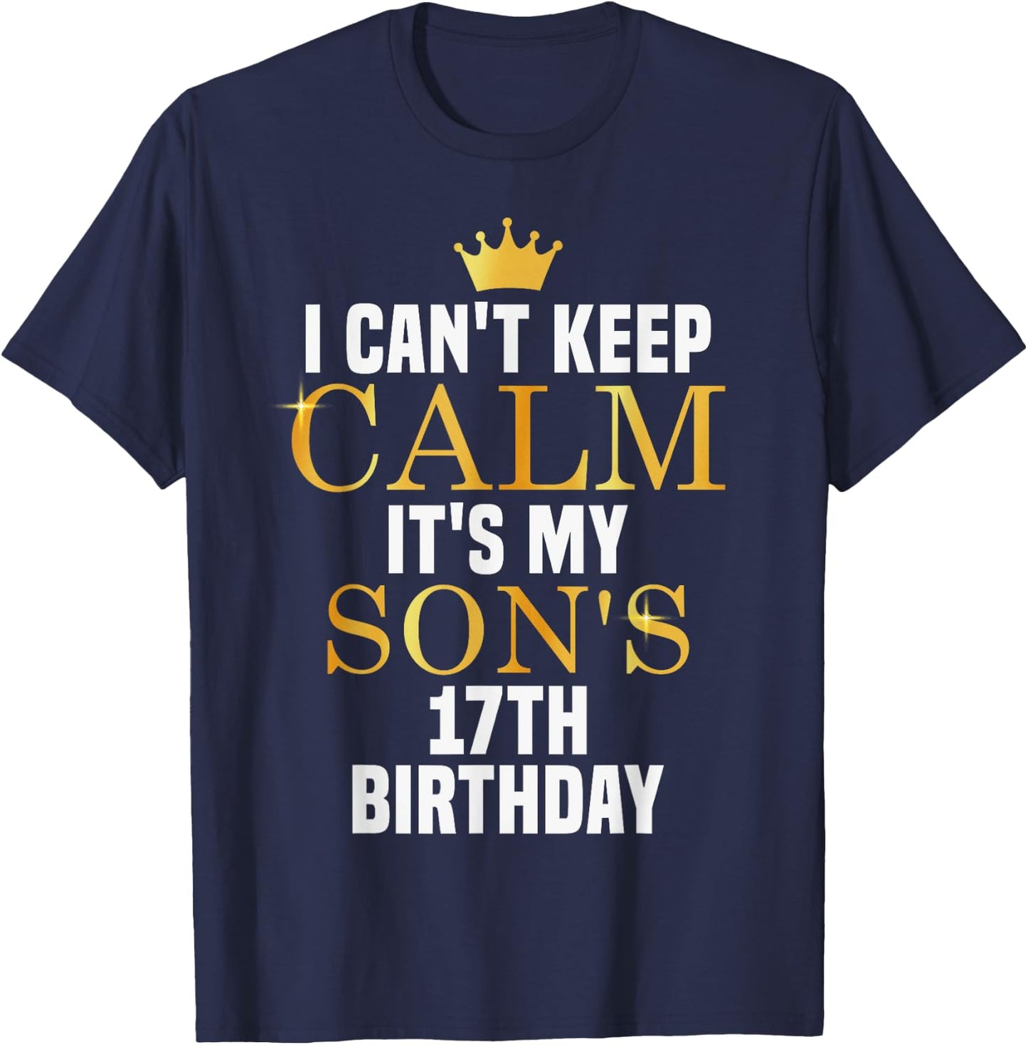 I Can't Keep Calm Its My Son's 17th Birthday Golden Bday T-Shirt - T-Shirt | Navy
