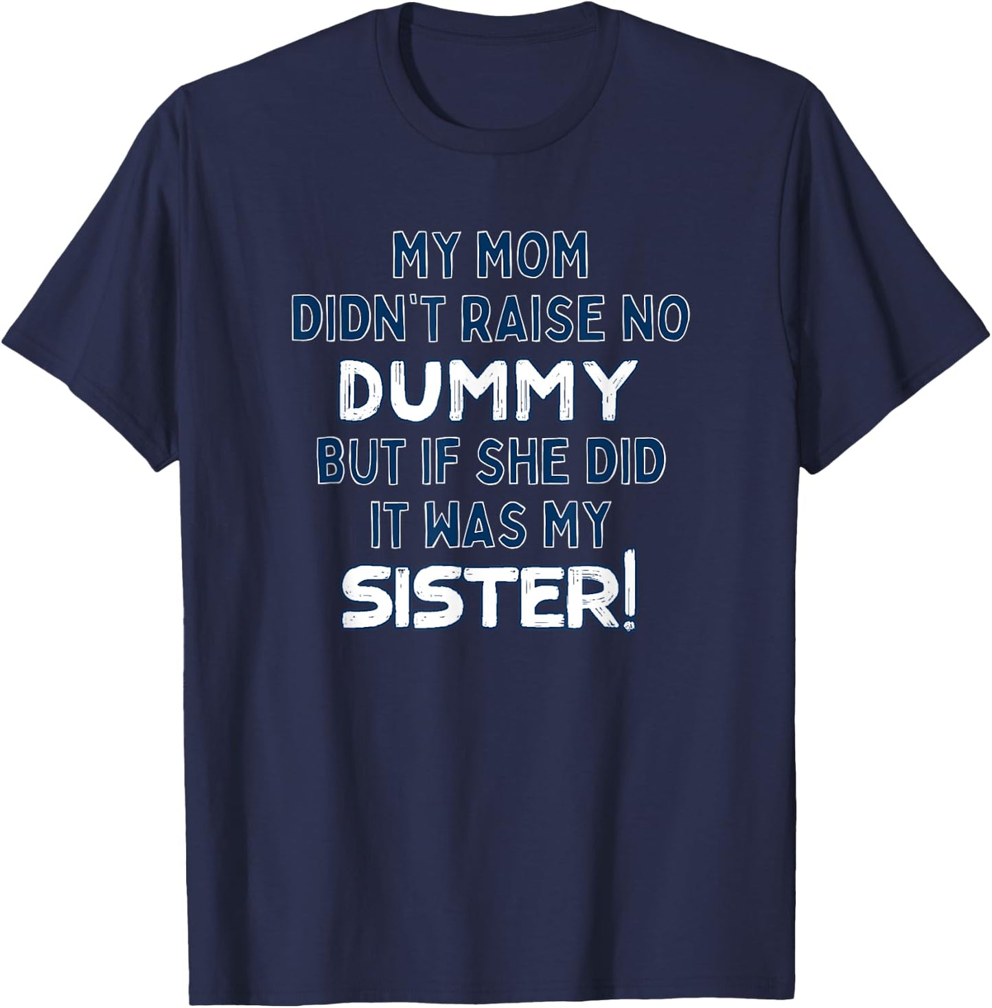 My Mom Didn't Raise No Dummy But If She Did It Was My Sister T-Shirt - T-Shirt | Navy