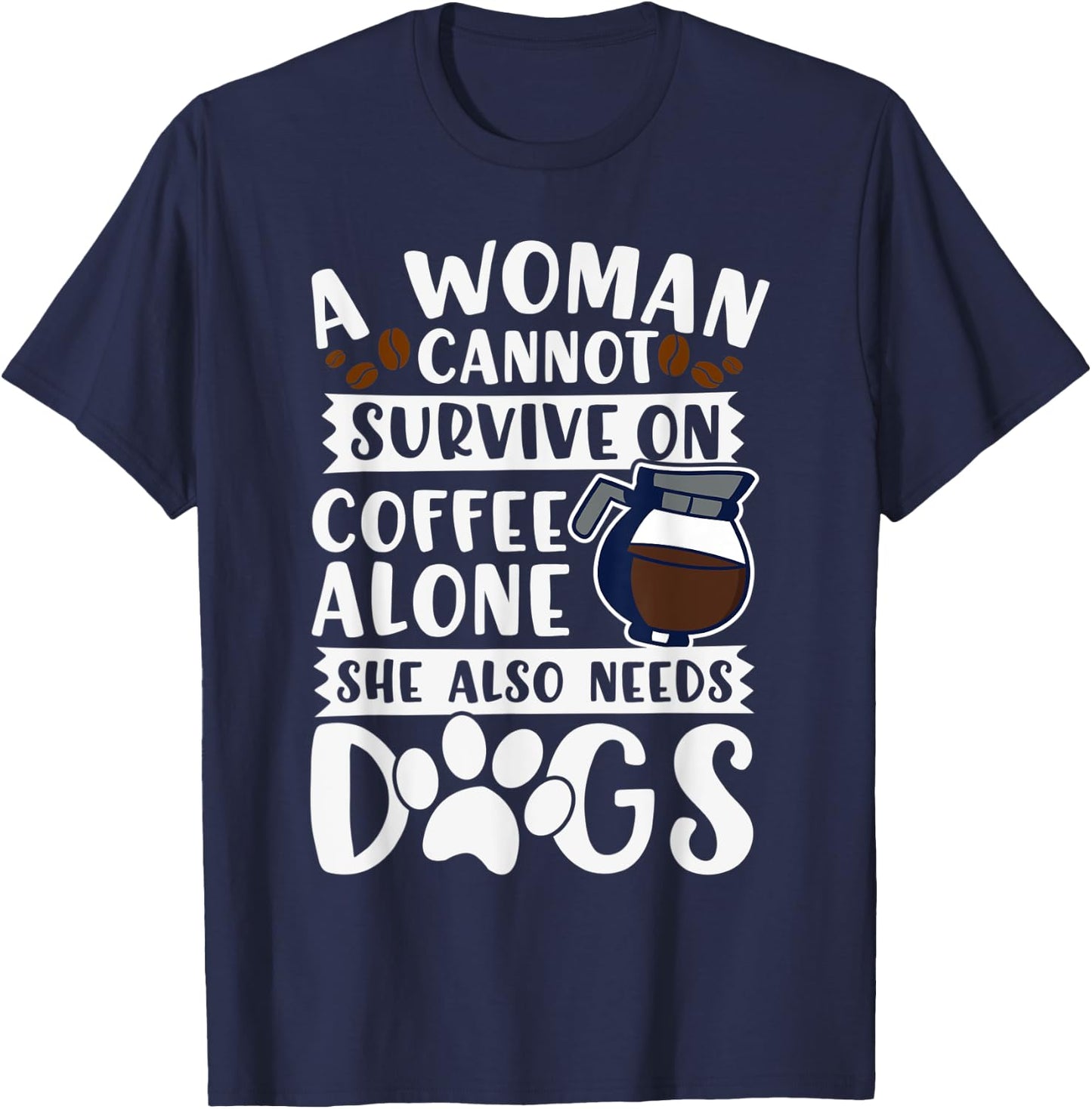 Woman Cannot Survive on Coffee Alone She Needs Dogs T-Shirt - T-Shirt | Navy