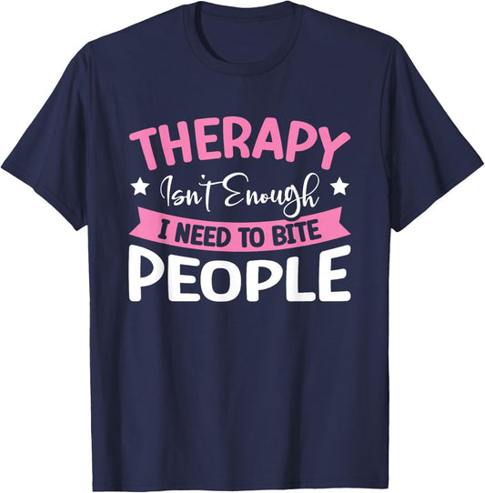 Therapy Isn't Enough I Need To Bite People T-Shirt - T-Shirt | Navy