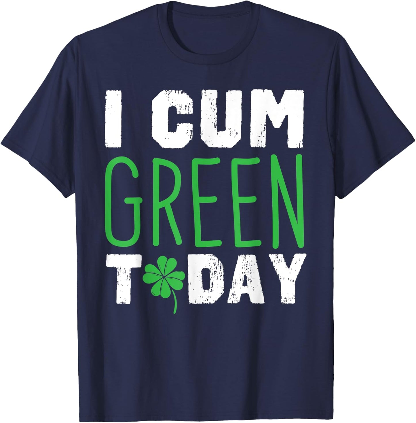 I cum Green Today I Great St. Paddy's Day Gift T-Shirt - T-Shirt | Navy