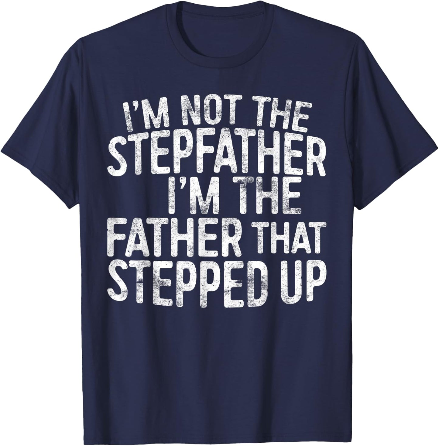 I'm Not The Stepfather I'm The Father That Stepped Up Shirt T-Shirt - T-Shirt | Navy