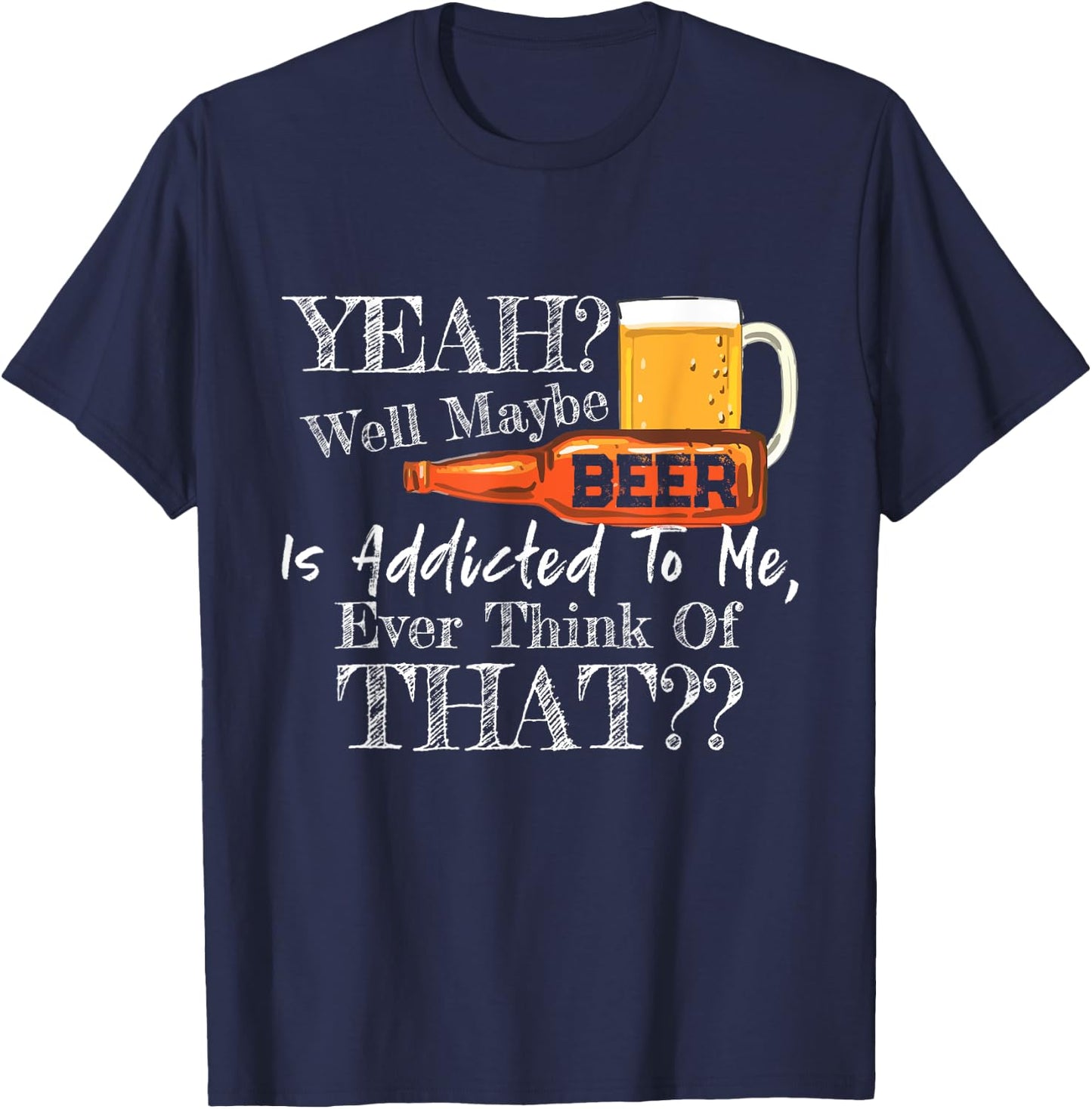Yeah Well Maybe Beer Is Addicted To Me Beer Lover Gift T-Shirt - T-Shirt | Navy