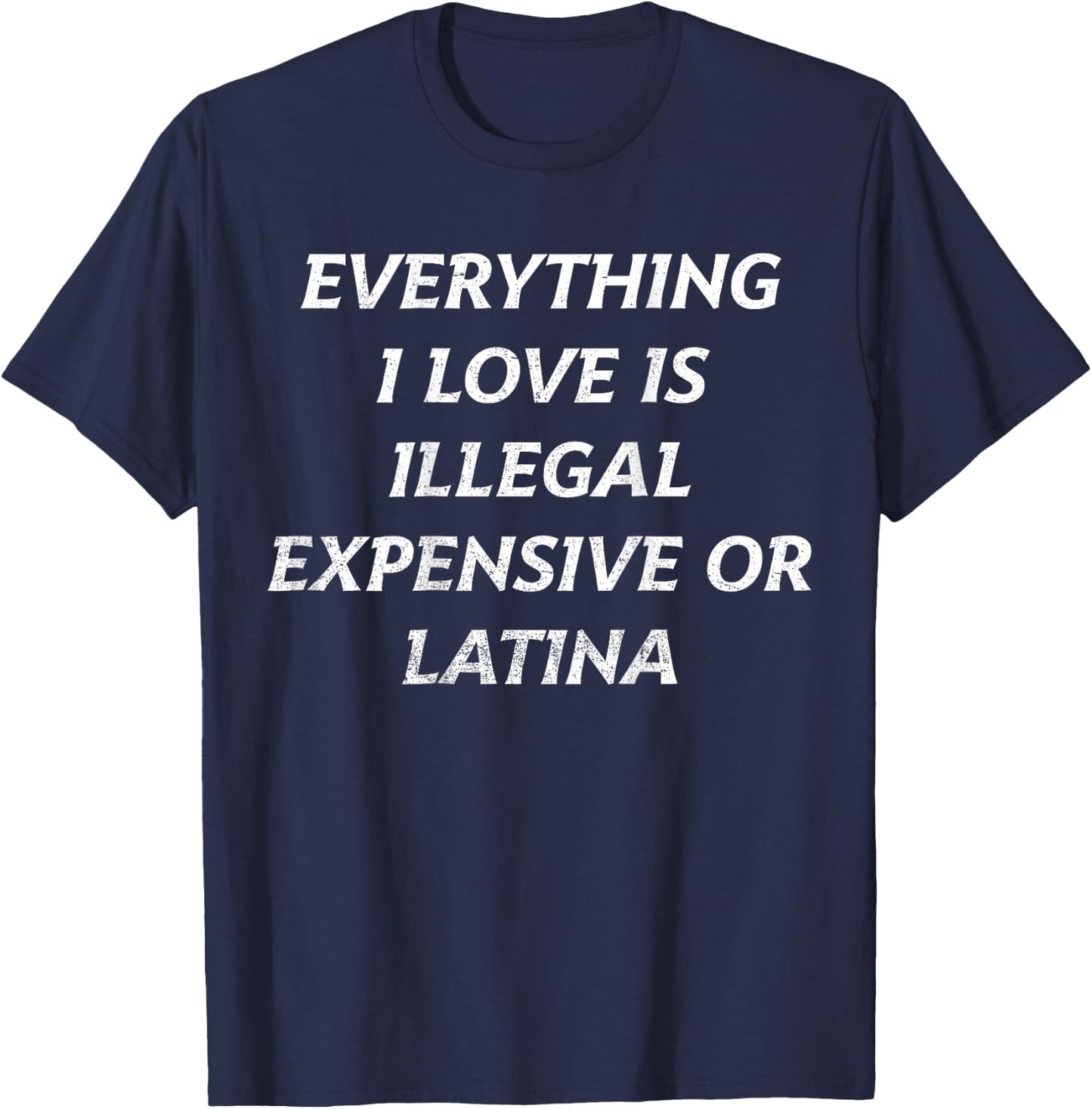 Everything I Love Is Illegal Expensive Or Latina Funny T-Shirt - T-Shirt | Navy